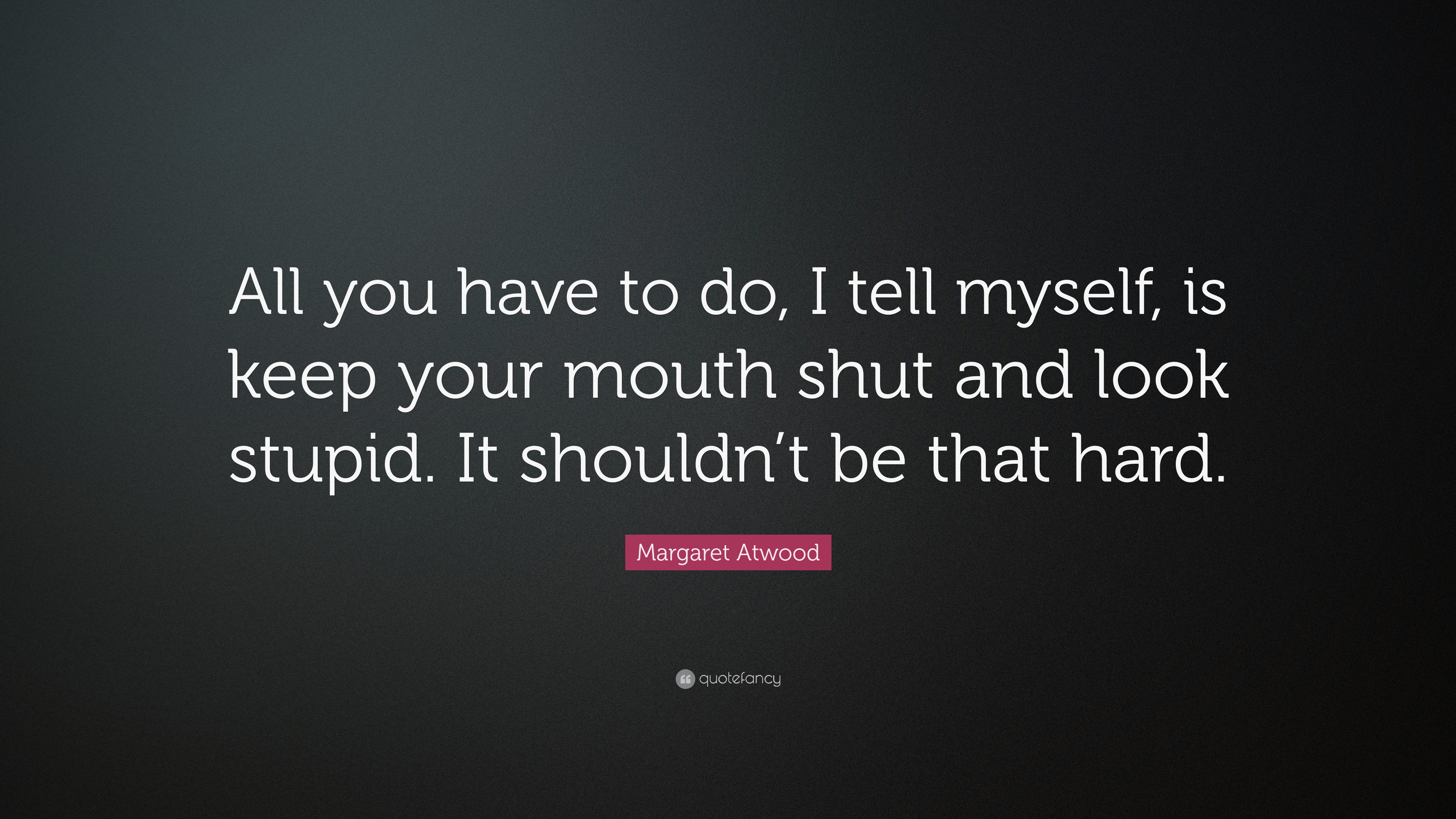 Margaret Atwood Quote: “All you have to do, I tell myself, is keep your ...