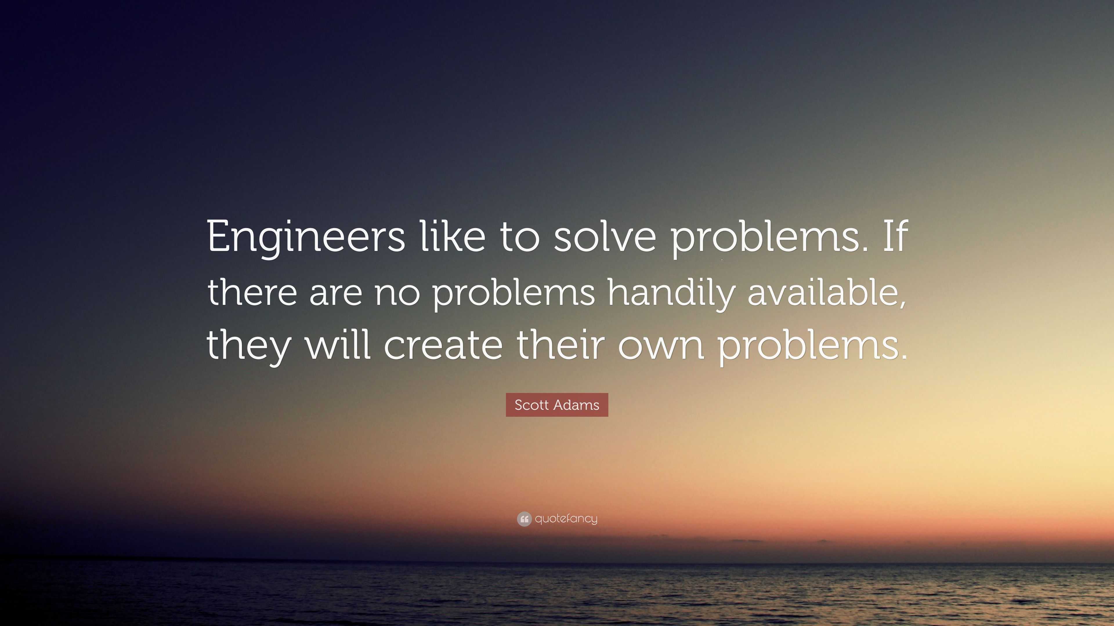 Scott Adams Quote: “Engineers Like To Solve Problems. If There Are No ...