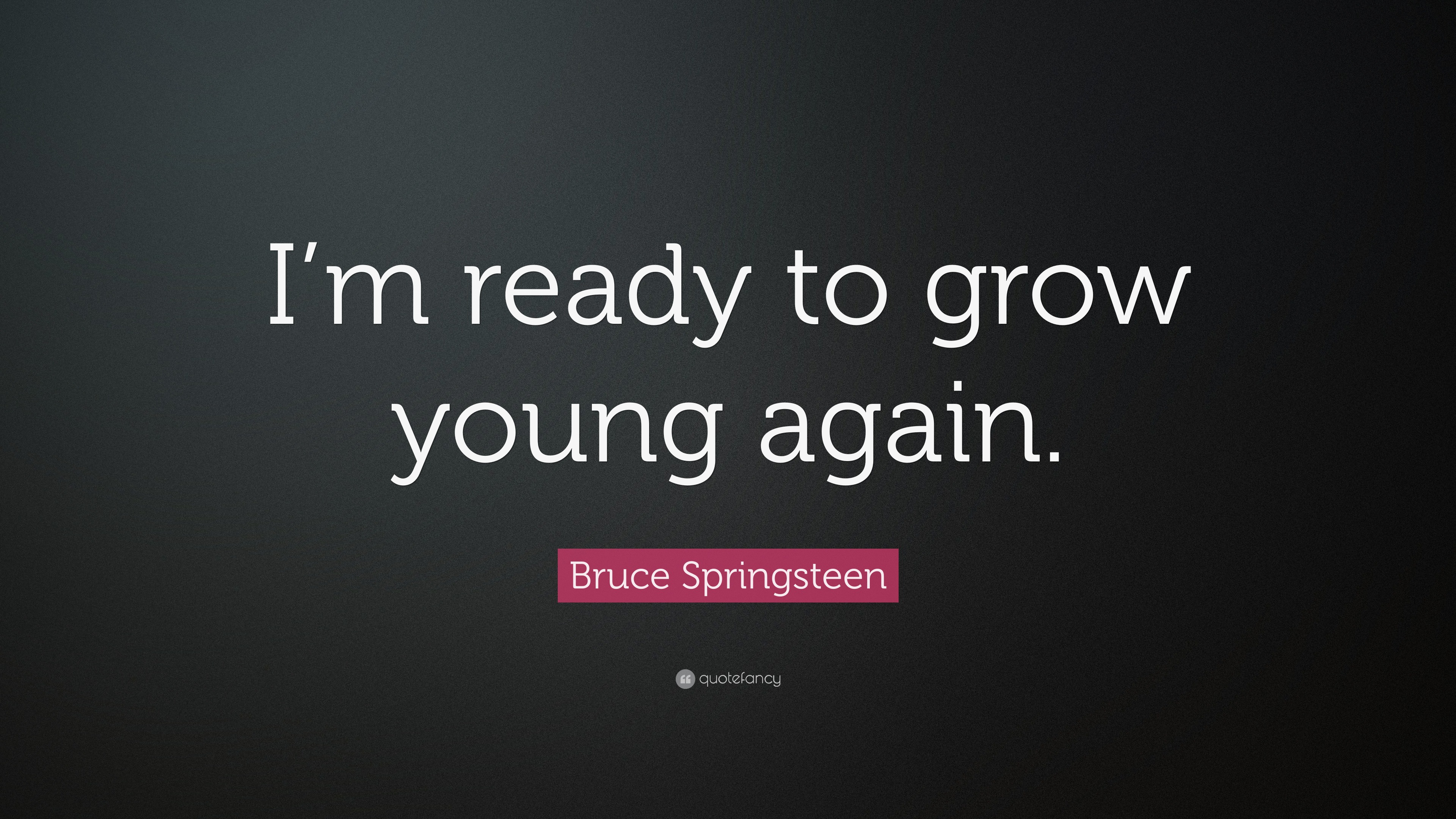 Bruce Springsteen Quote “I’m ready to grow young again.”