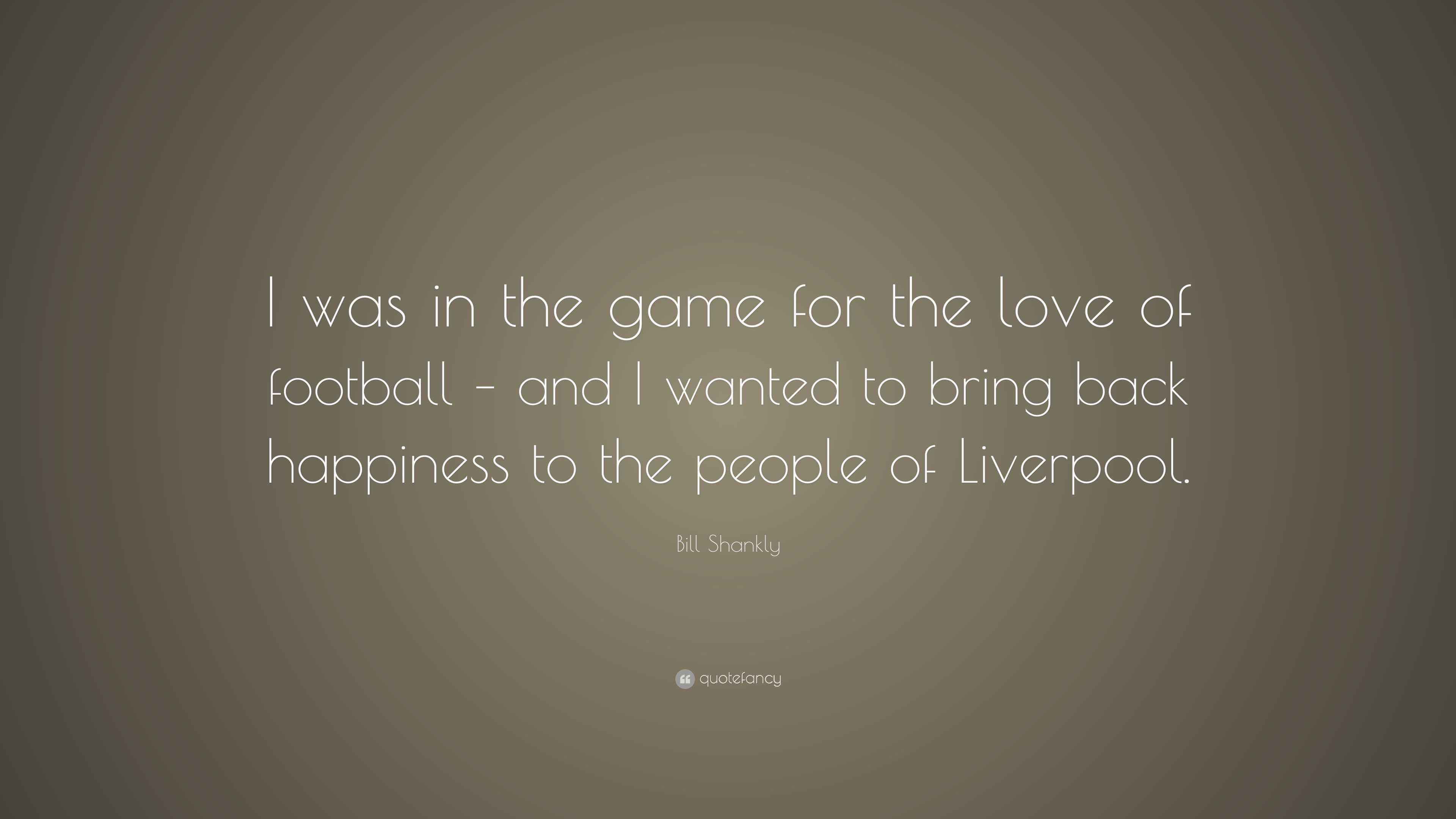 Bill Shankly Quote “I was in the game for the love of football and I