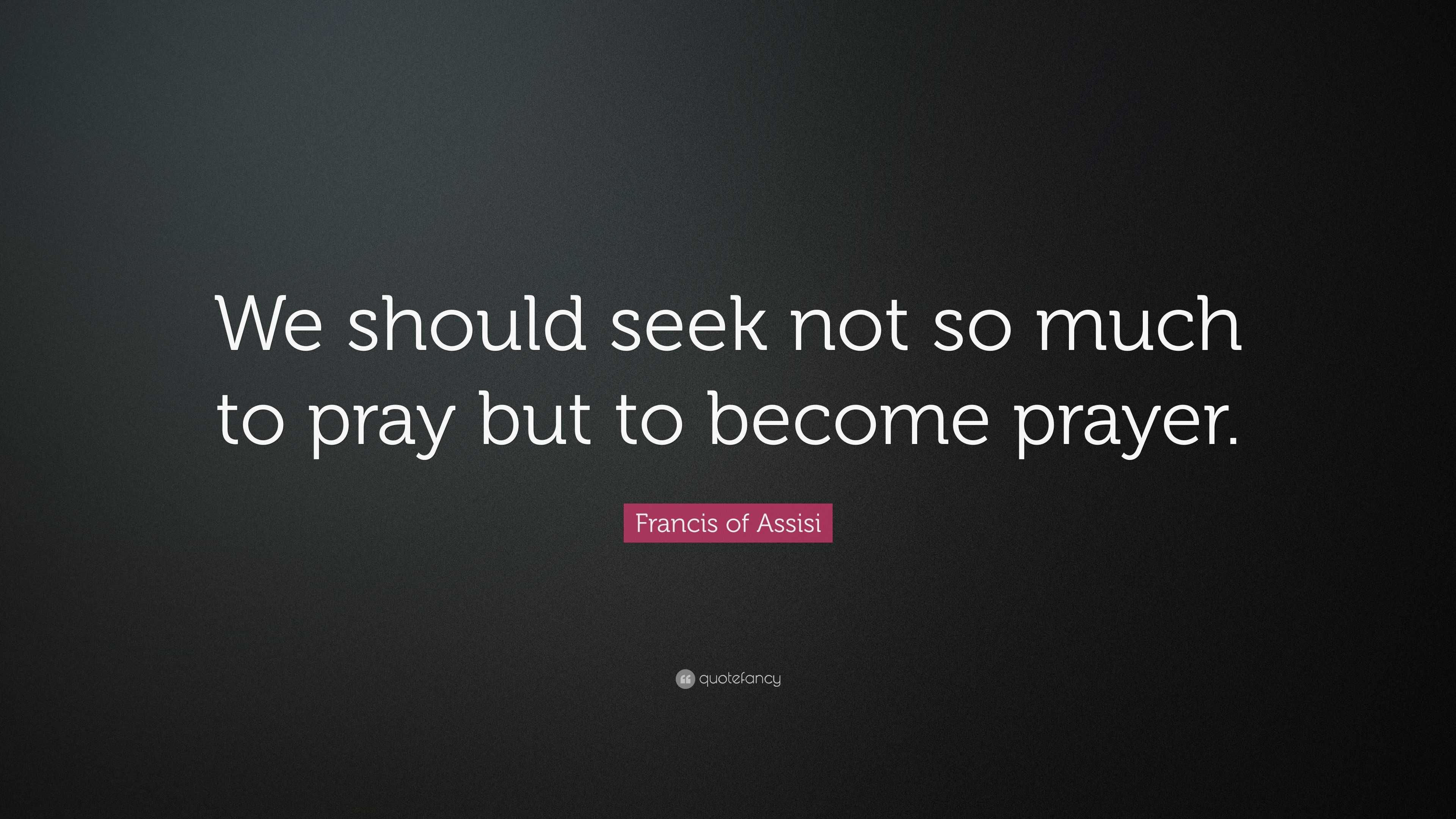 Francis of Assisi Quote: “We should seek not so much to pray but to ...