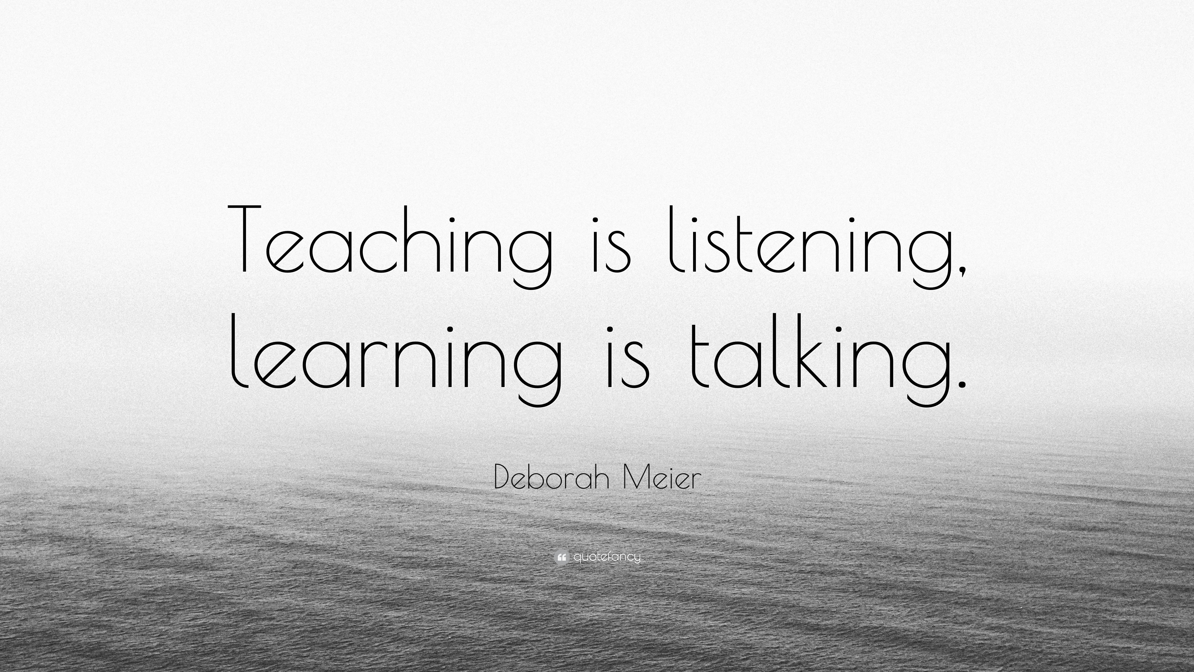 Deborah Meier Quote: “Teaching is listening, learning is talking.”