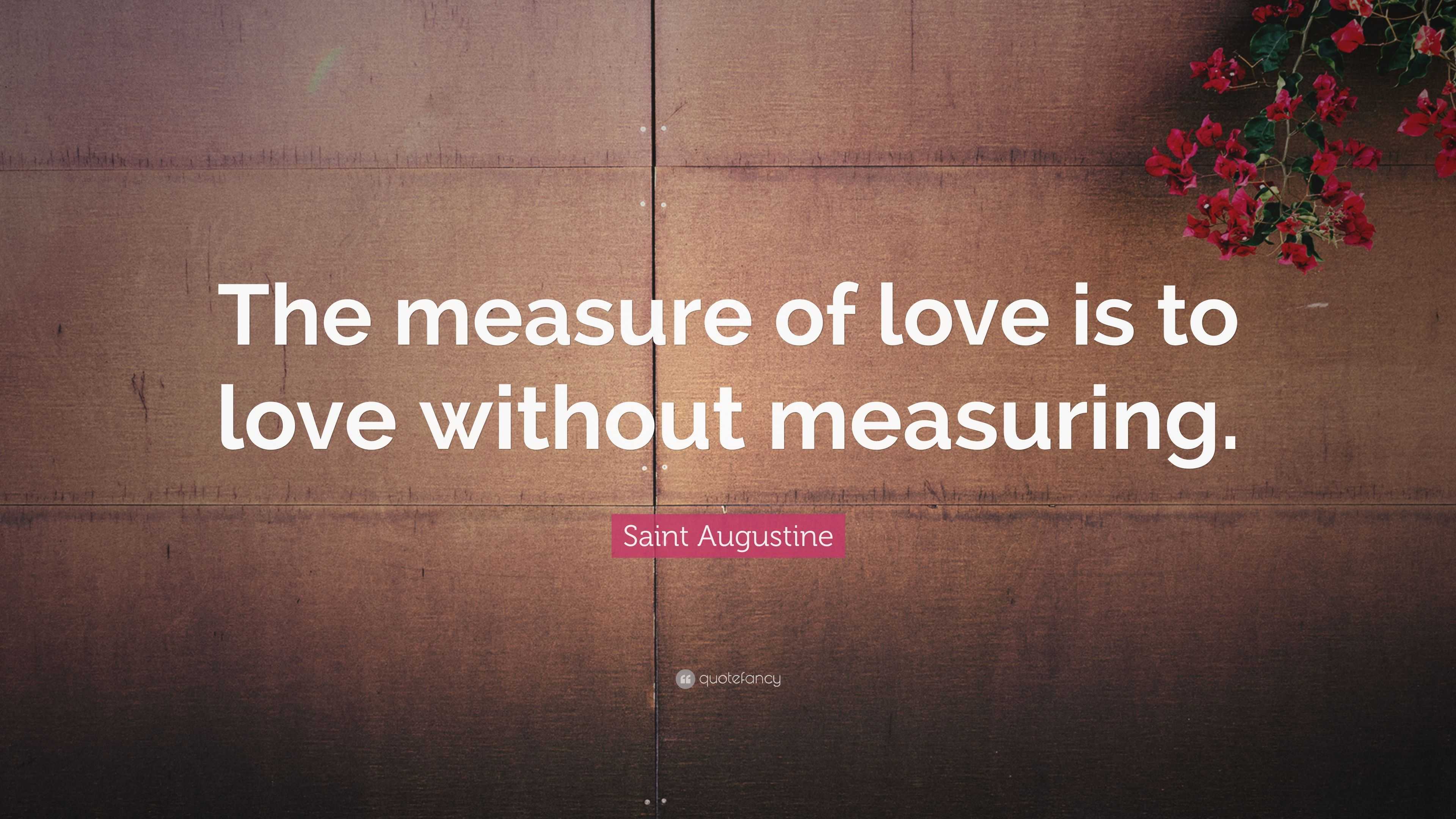 Saint Augustine Quote: “The measure of love is to love without measuring.”