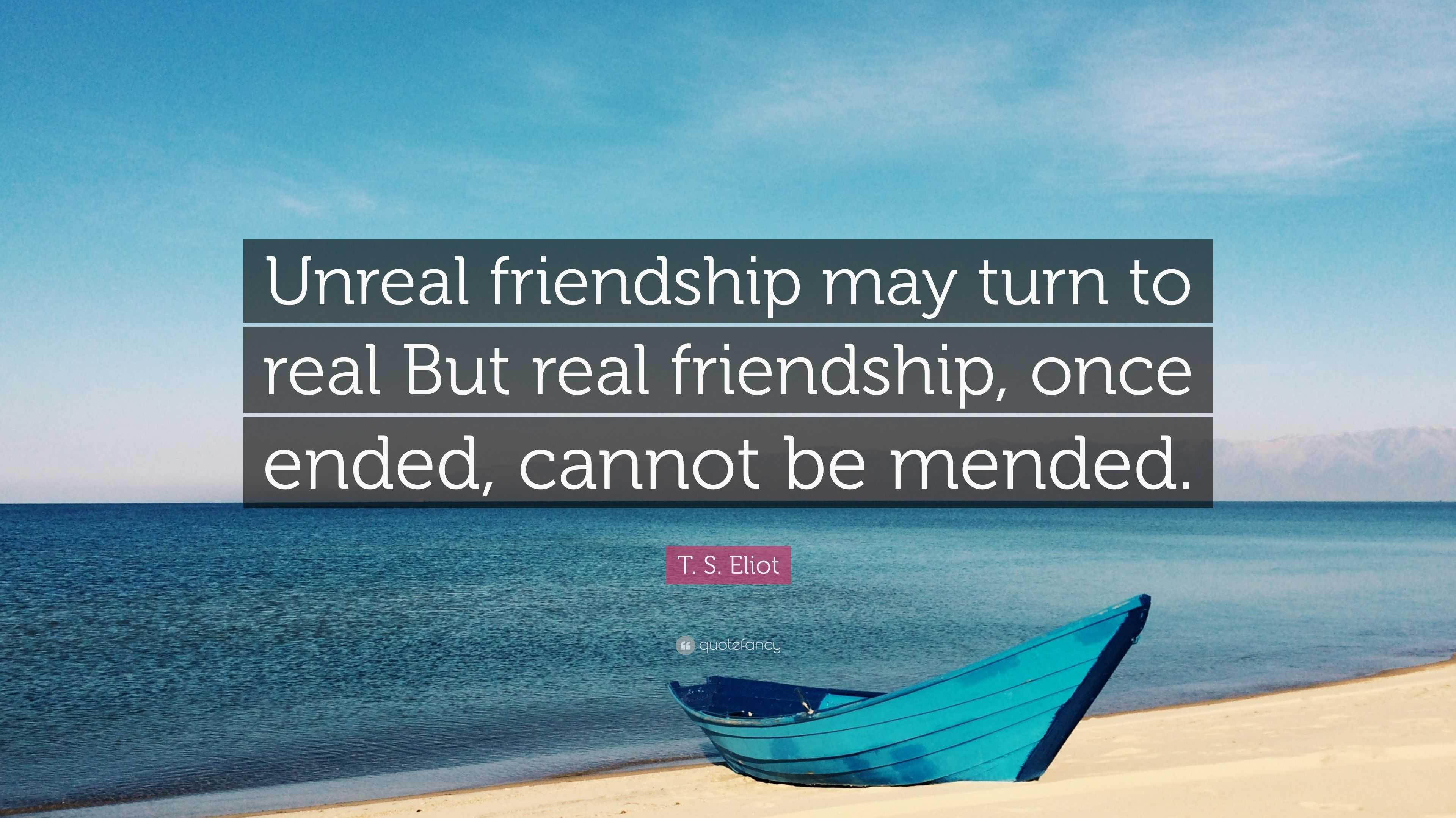 T. S. Eliot Quote “Unreal friendship may turn to real But real friendship, once ended, cannot