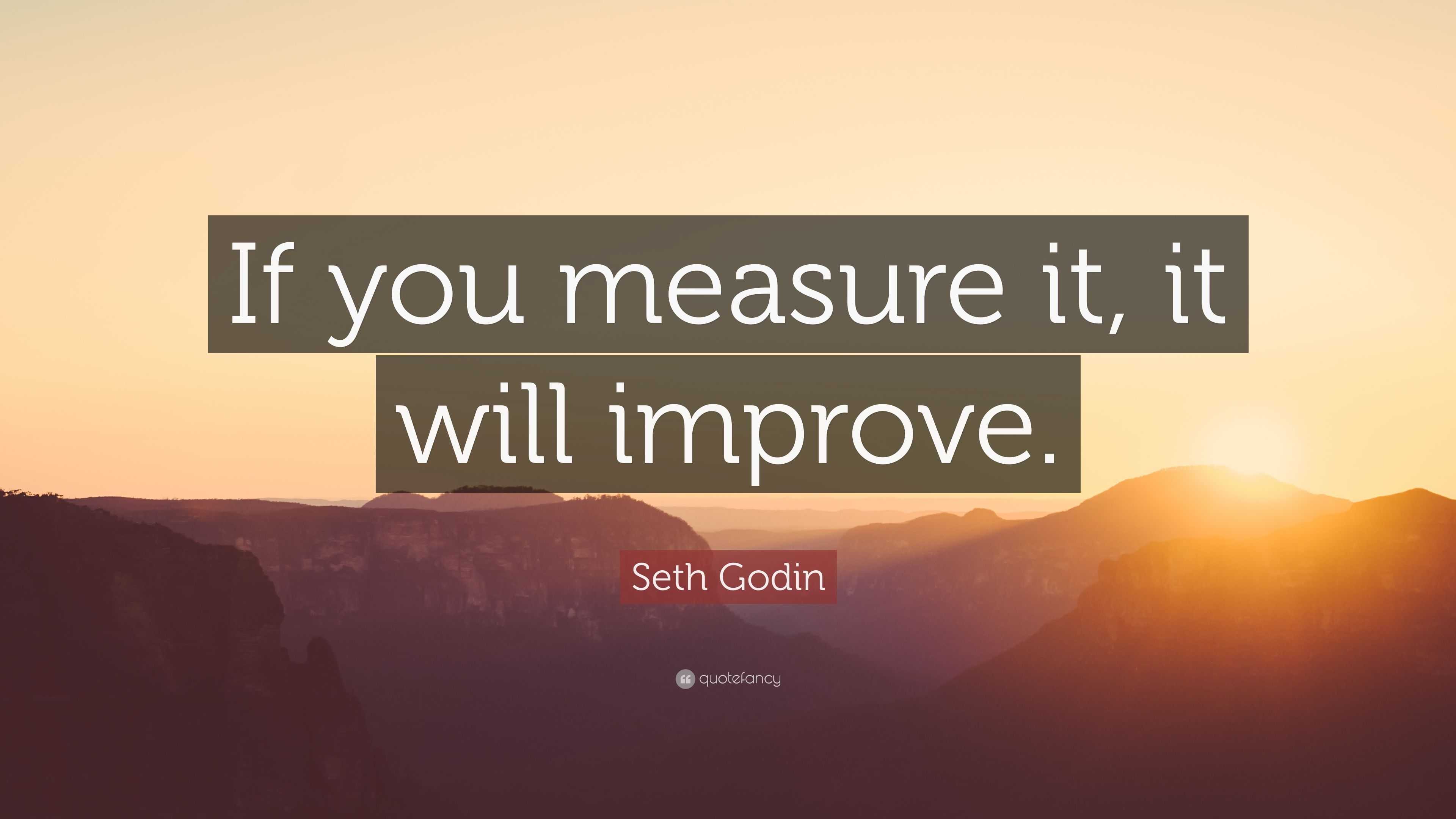 Seth Godin Quote: “If you measure it, it will improve.”