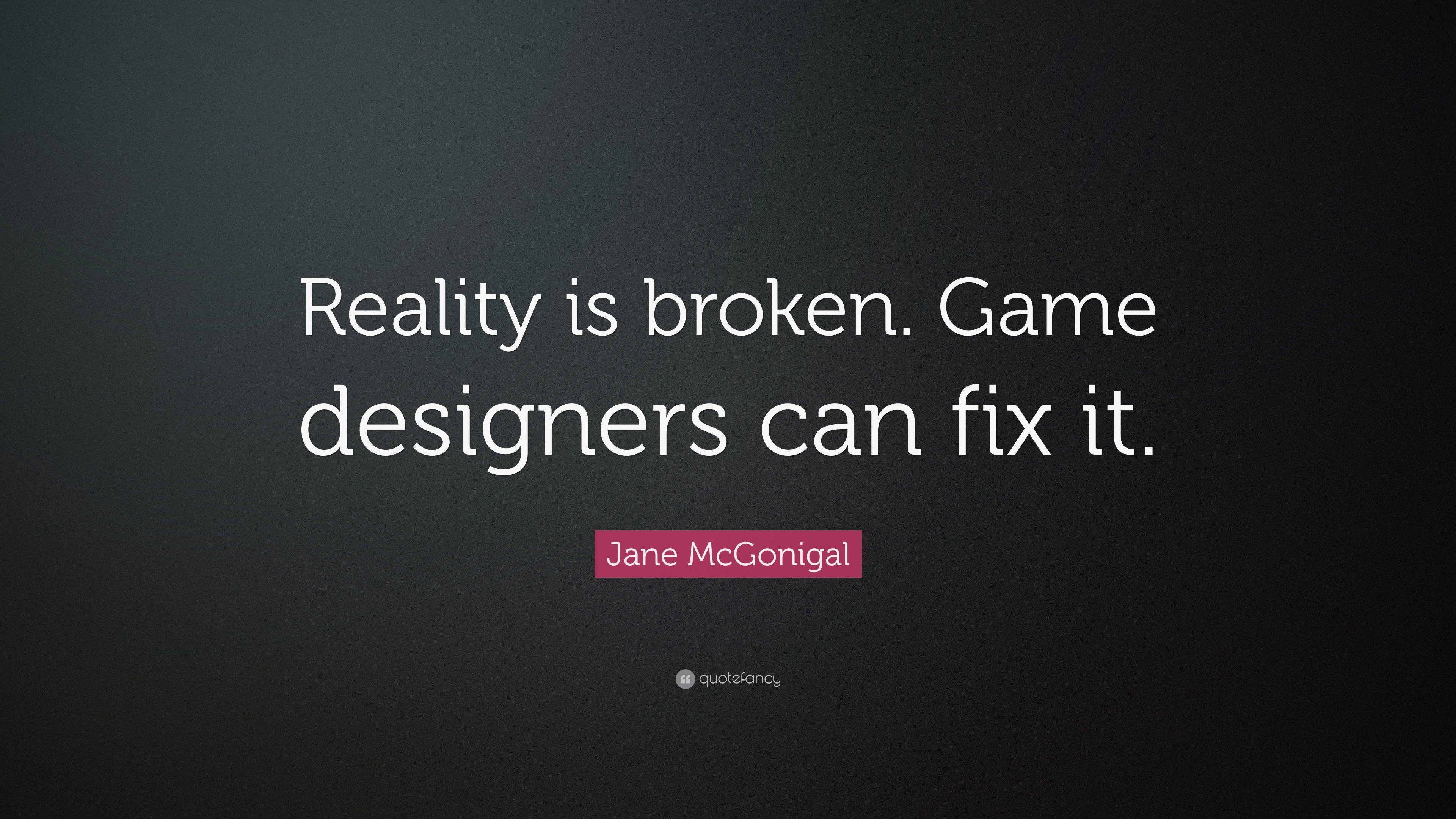 “Reality is broken. Game designers can fix it.” — Jane McGonigal