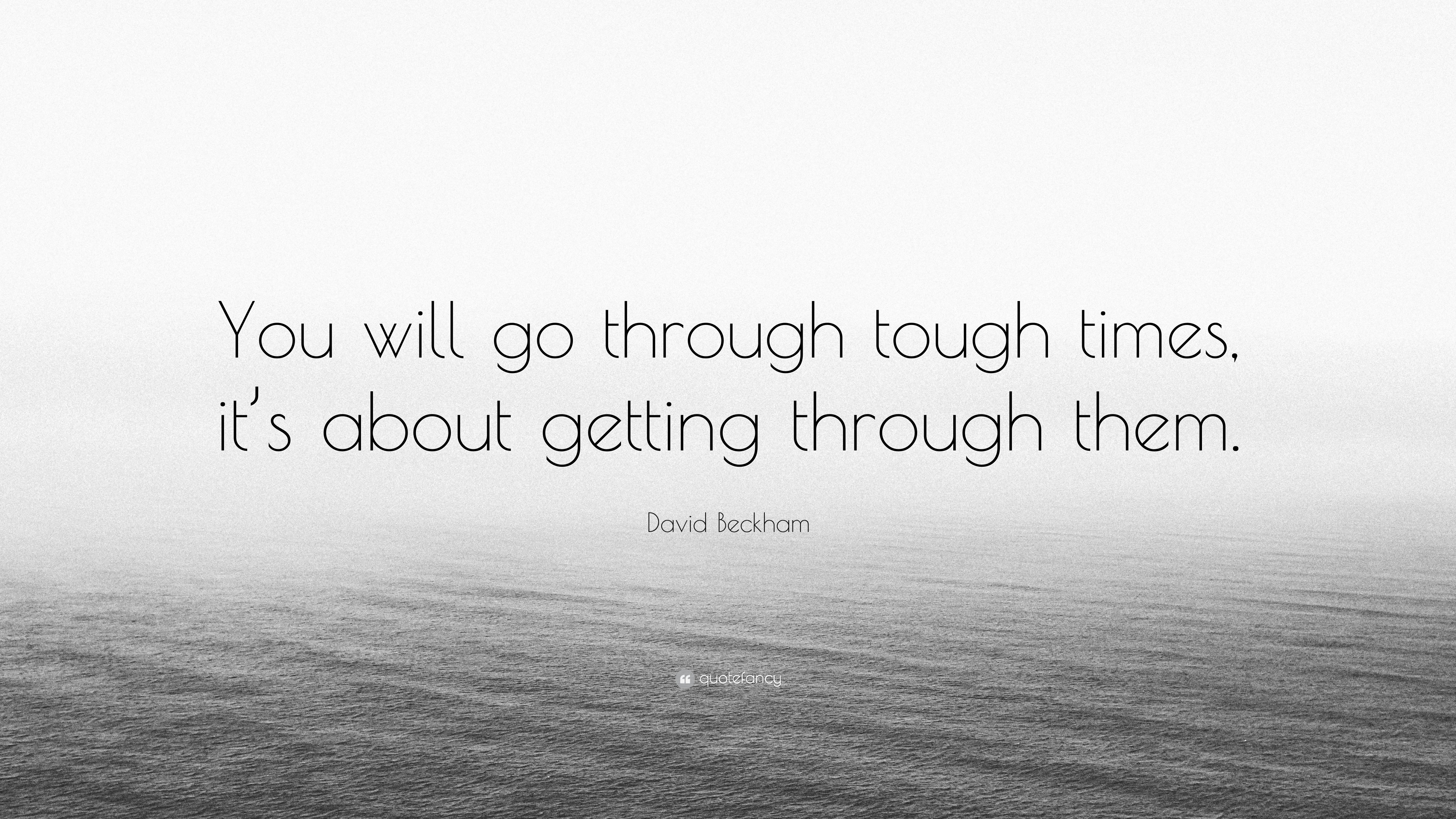 David Beckham Quote You Will Go Through Tough Times It S About Getting Through Them
