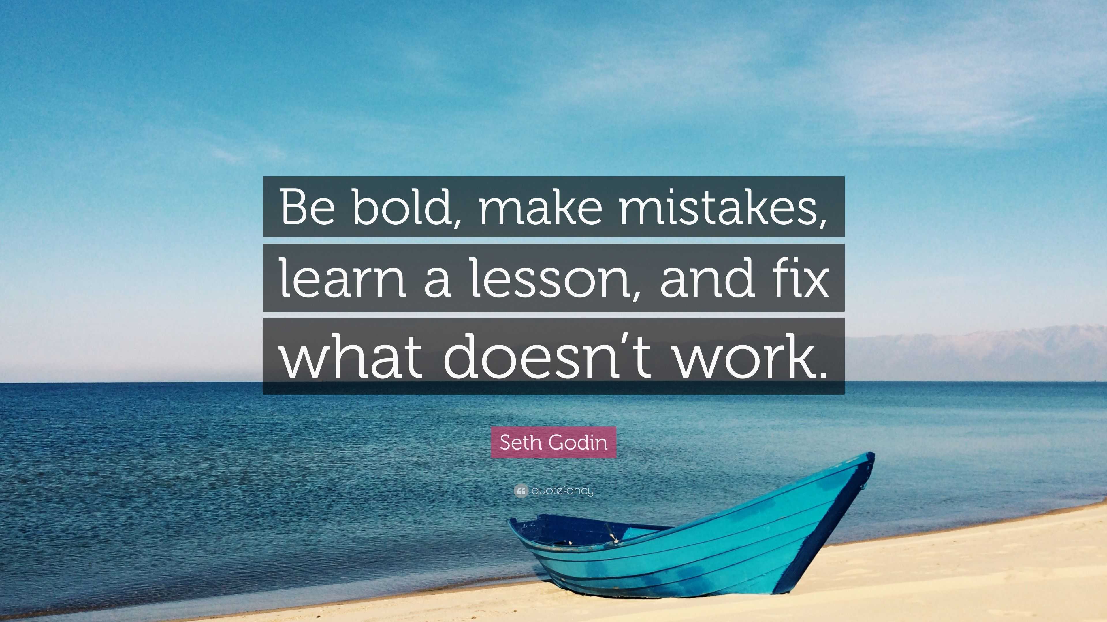 Seth Godin Quote: “Be bold, make mistakes, learn a lesson, and fix what ...