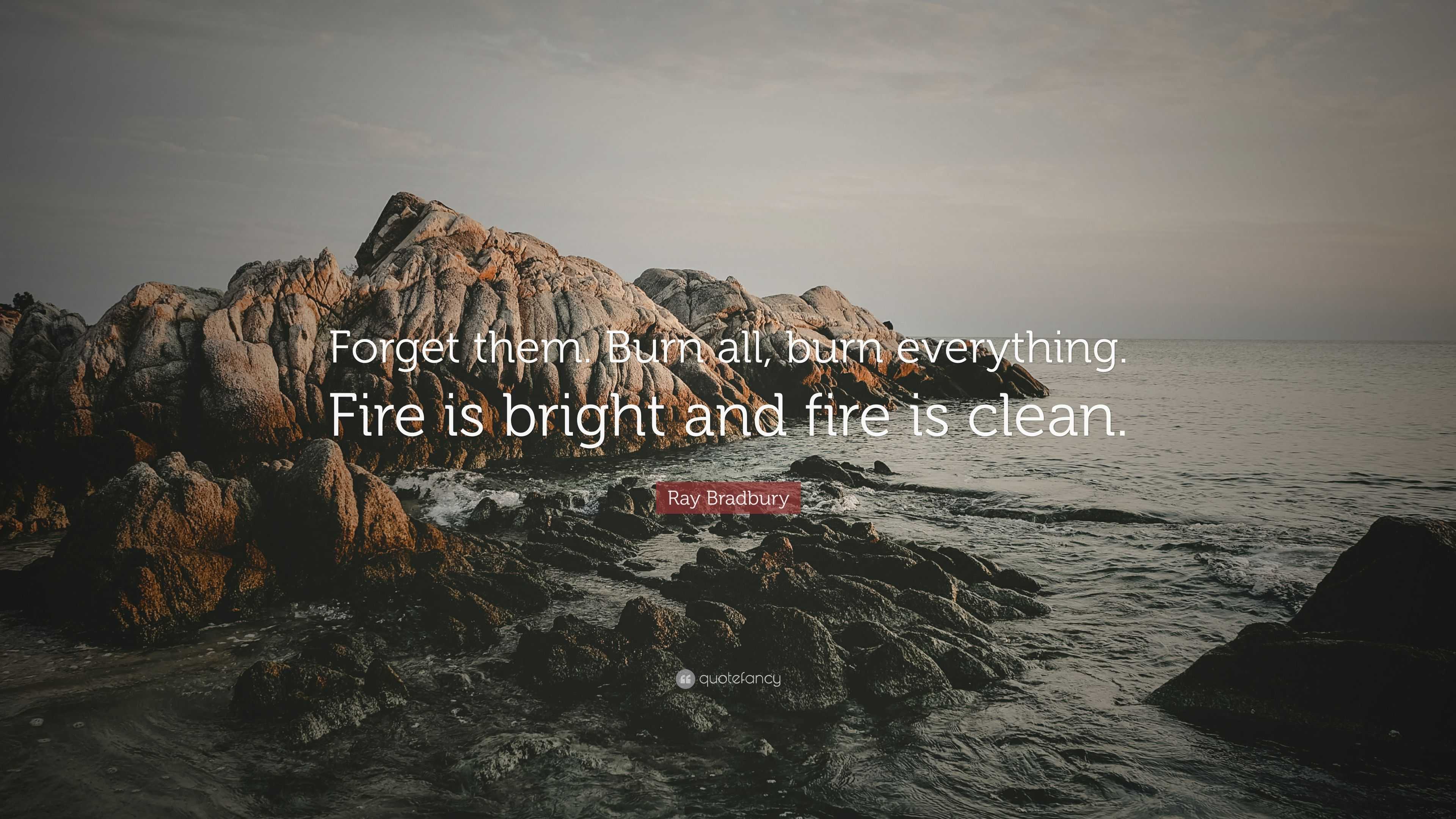 Ray Bradbury Quote: “Forget them. Burn all, burn everything. Fire is ...