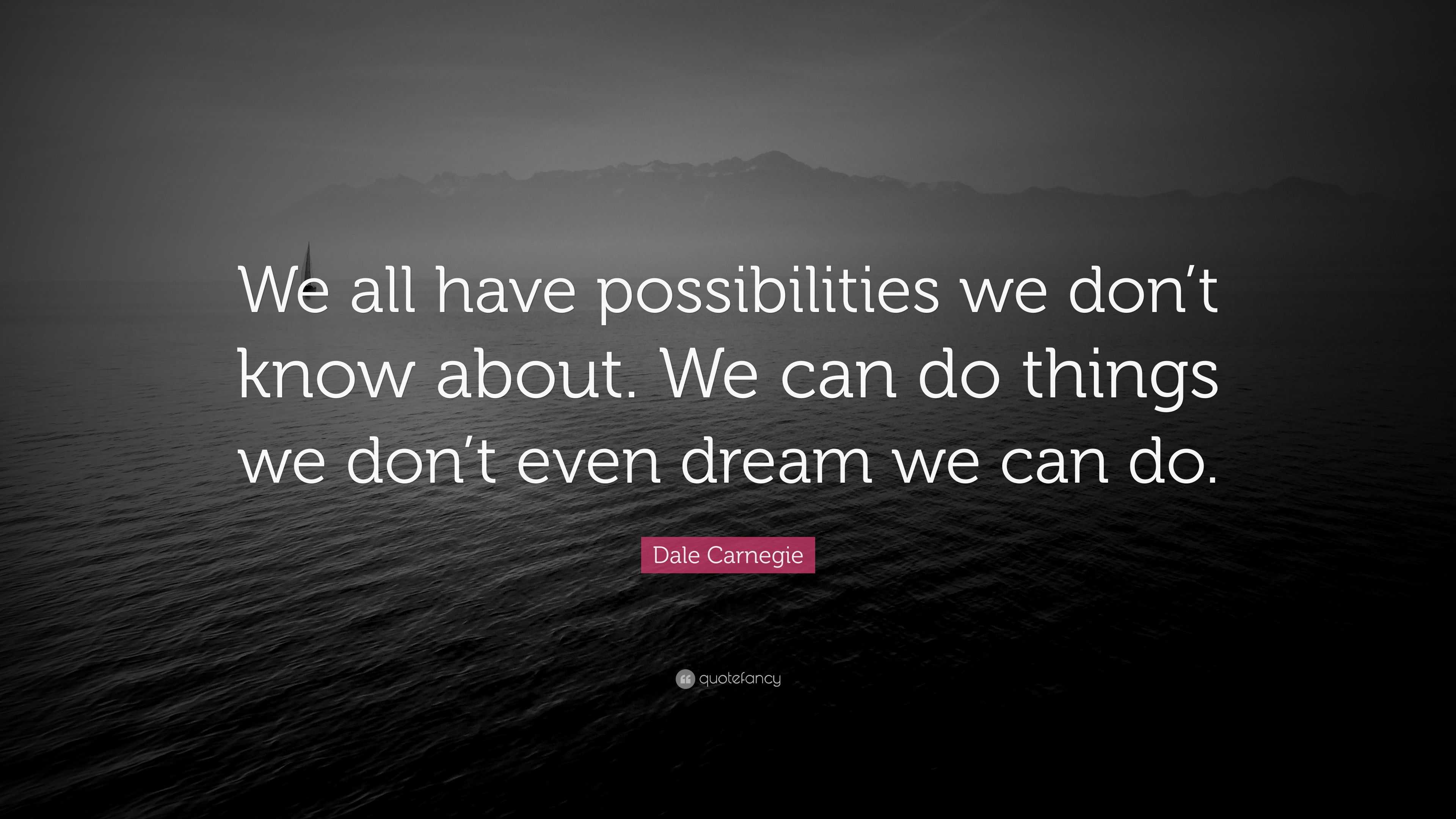 Dale Carnegie Quote: “We all have possibilities we don’t know about. We ...