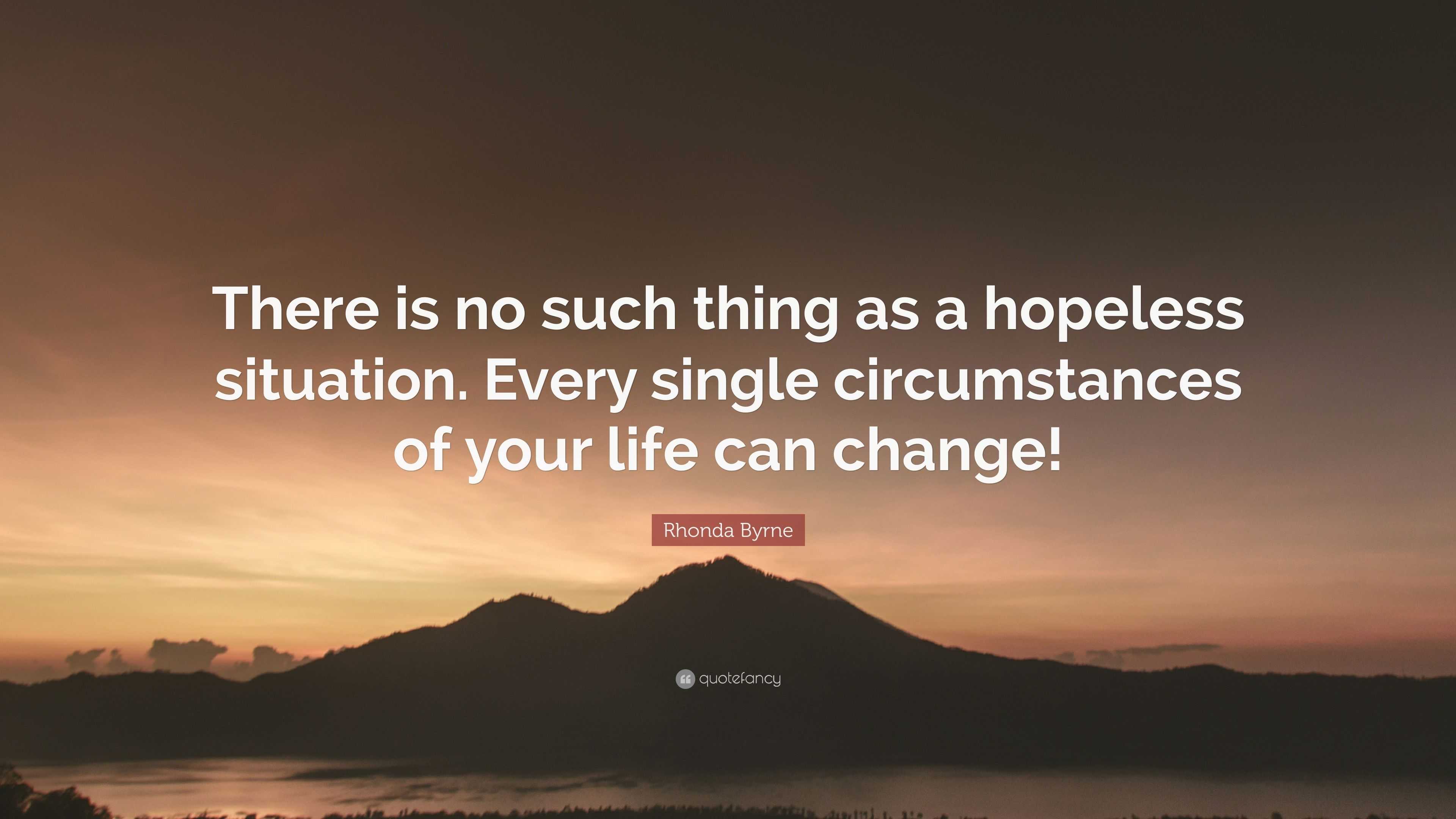 Rhonda Byrne Quote: “There is no such thing as a hopeless situation ...