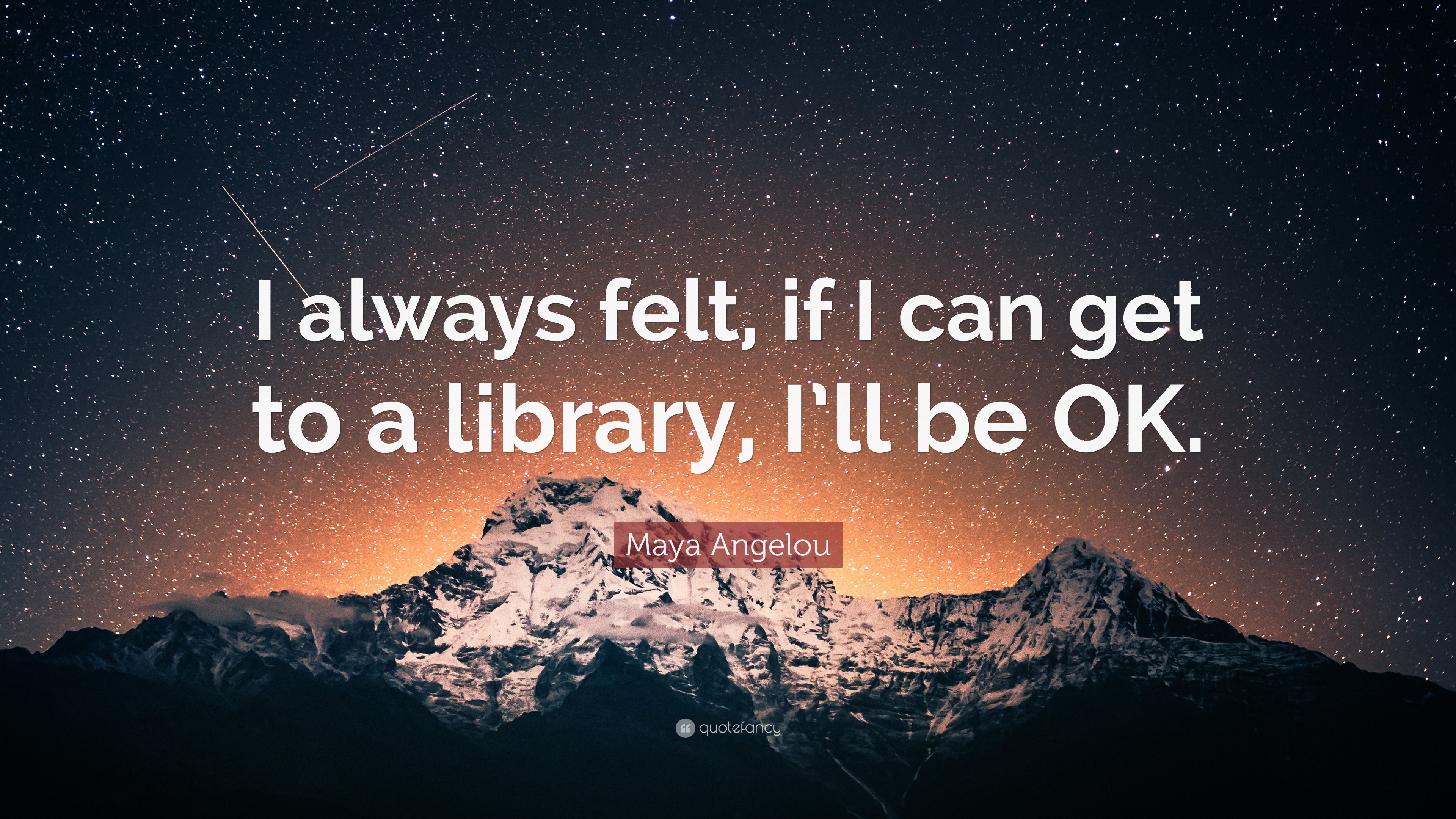 Maya Angelou Quote: “I always felt, if I can get to a library, I’ll be OK.”