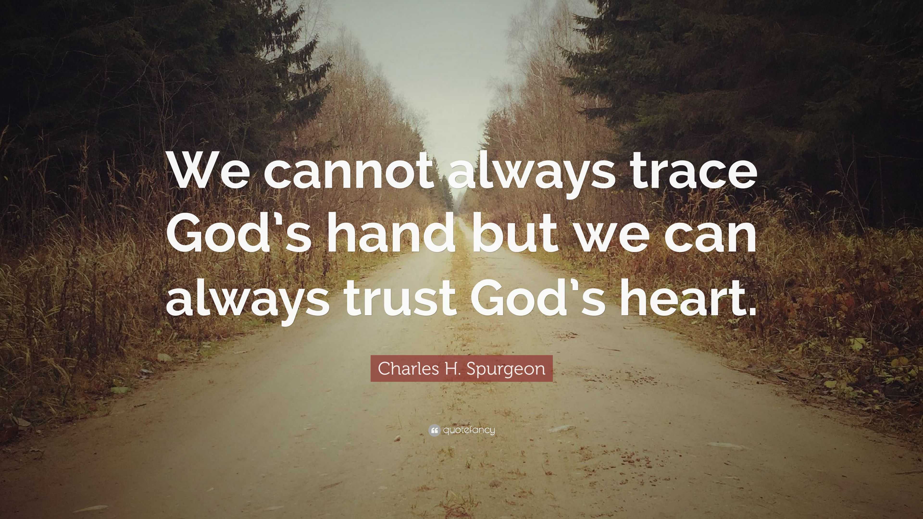 Charles H. Spurgeon Quote: “We cannot always trace God’s hand but we ...