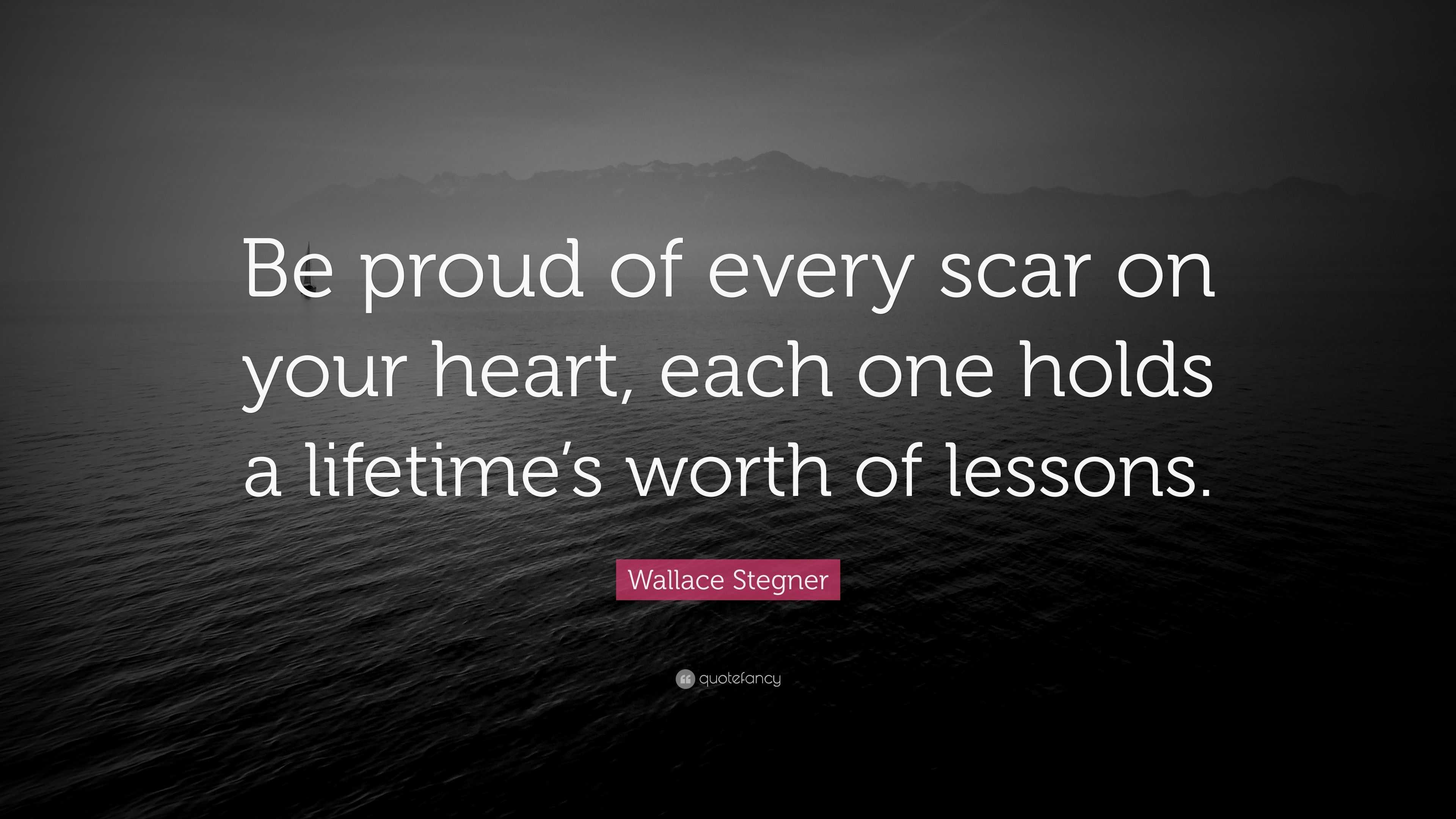 Wallace Stegner Quote “Be proud of every scar on your heart, each one