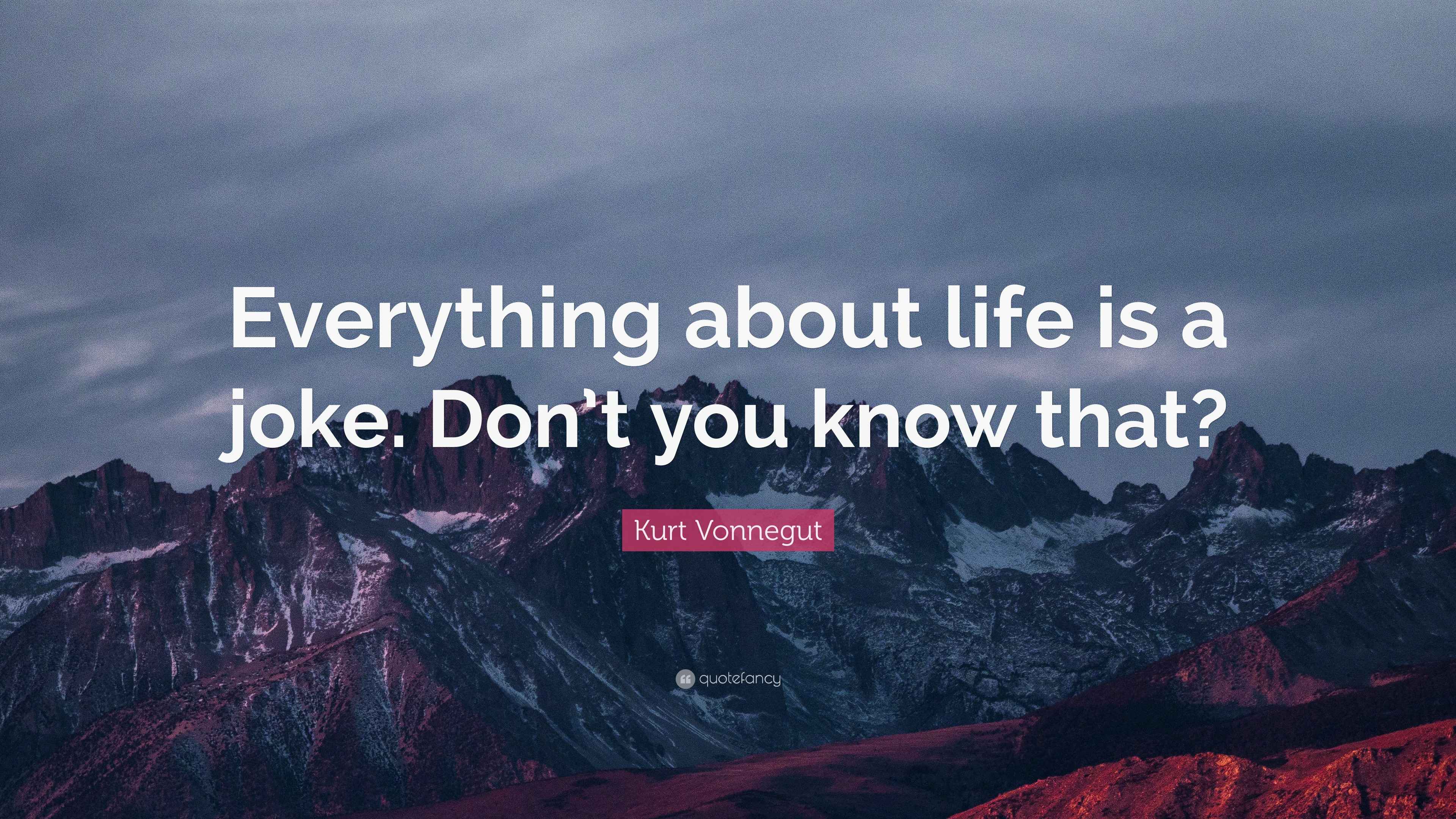 Kurt Vonnegut Quote “everything About Life Is A Joke Dont You Know 