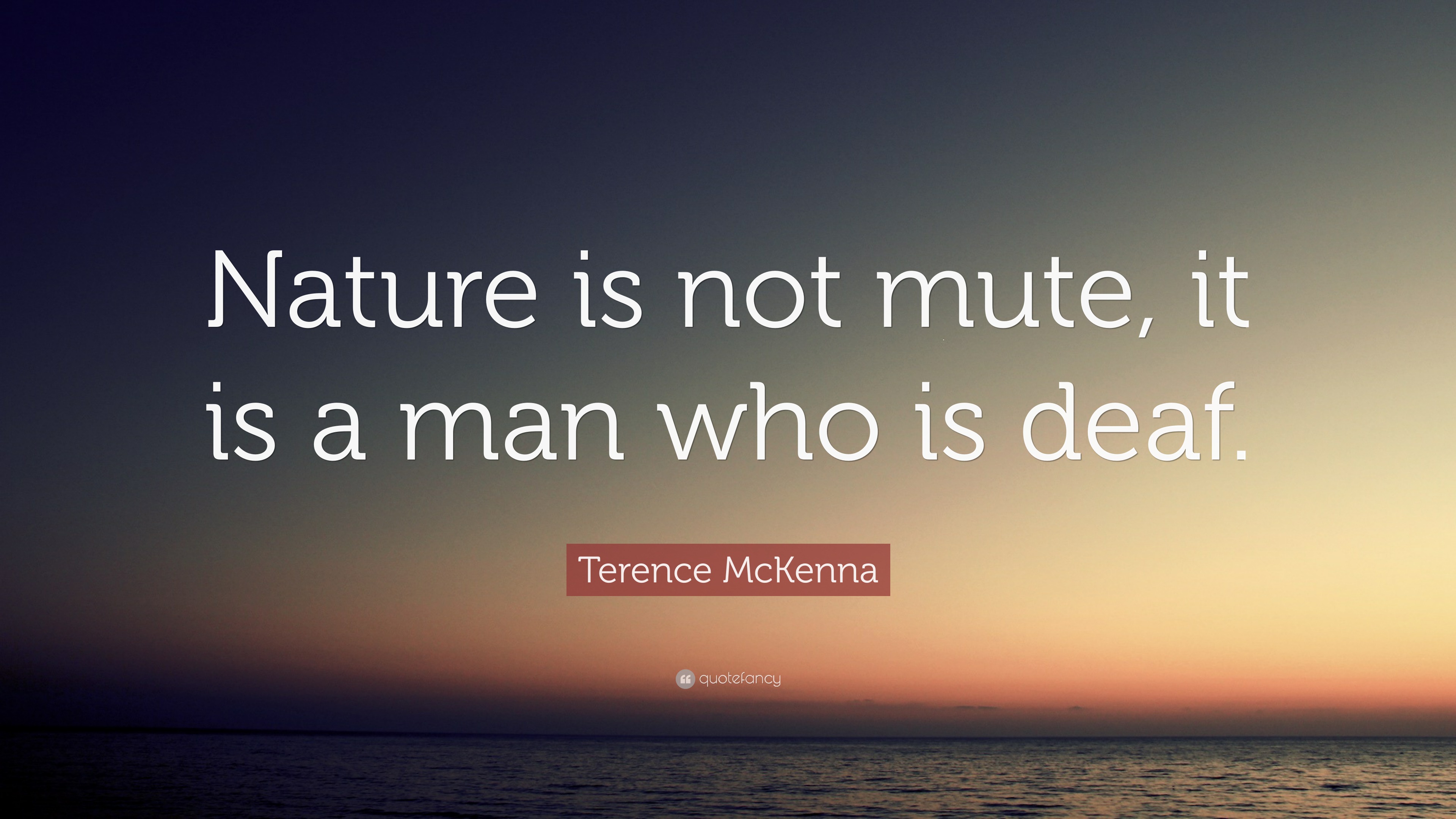 Terence McKenna Quote “Nature is not mute, it is a man who is deaf.”
