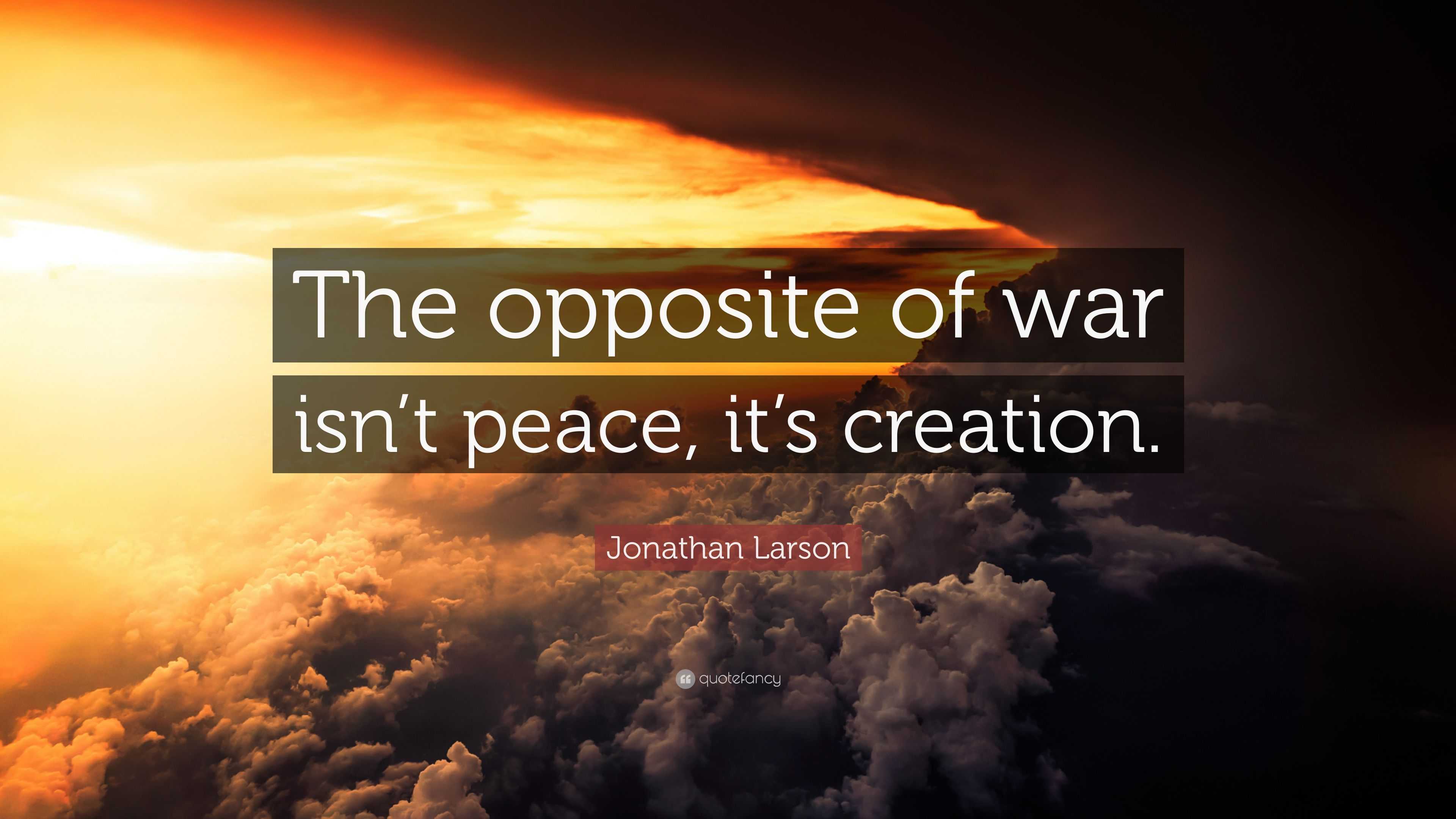 Jonathan Larson Quote: “The opposite of war isn’t peace, it’s creation.”