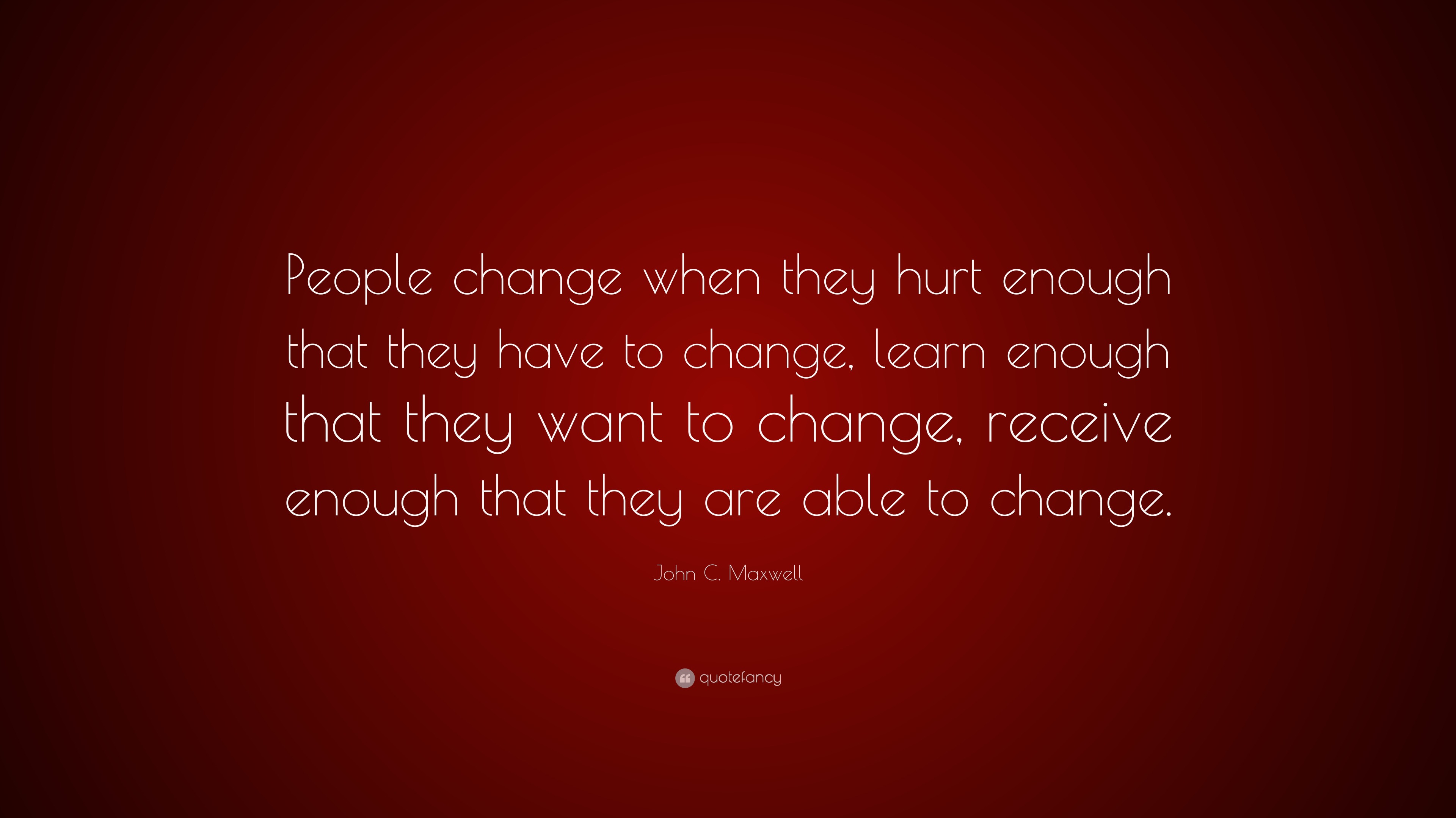 John C. Maxwell Quote: “People change when they hurt enough that they ...