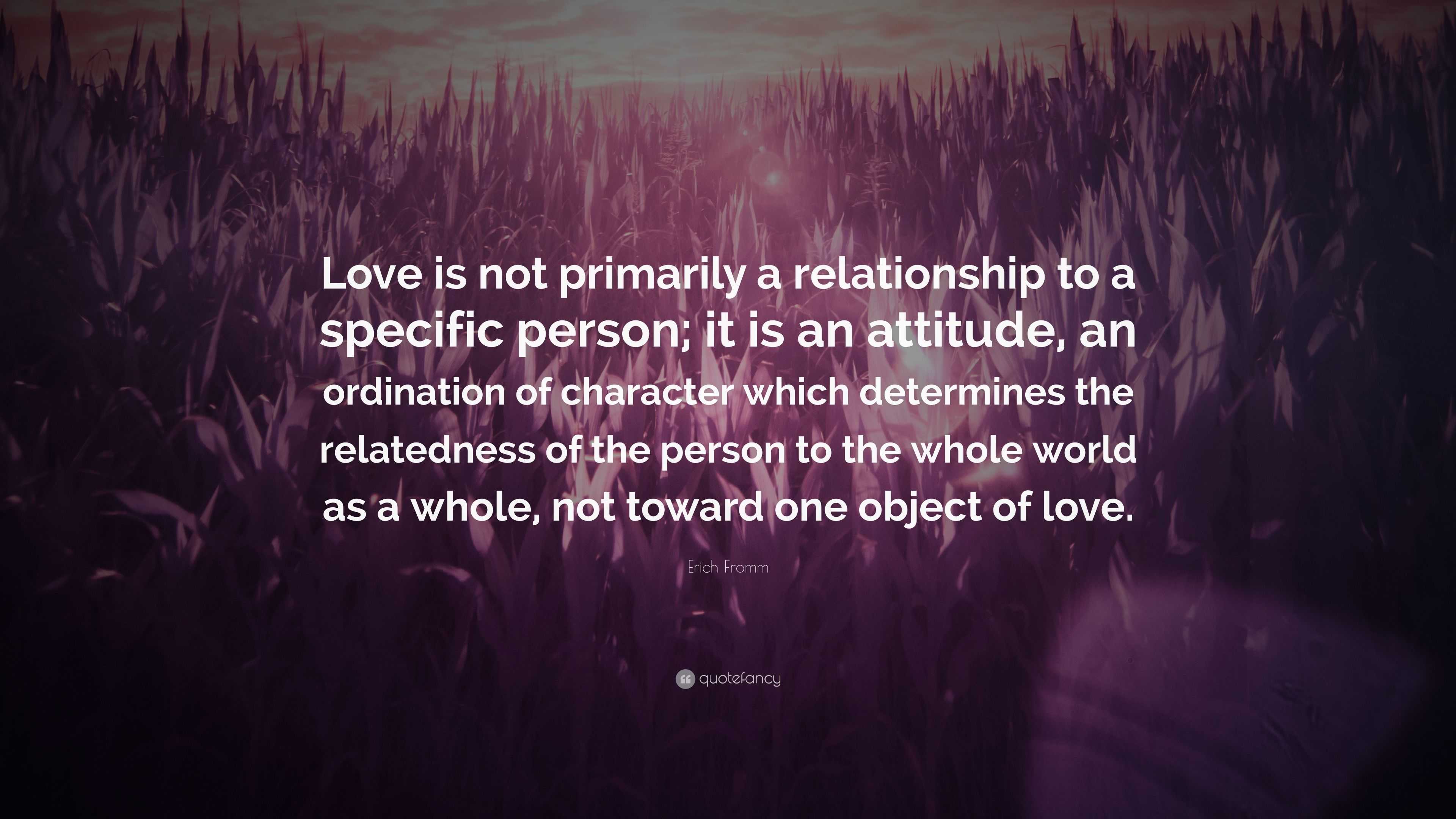 Erich Fromm Quote: “Love is not primarily a relationship to a specific