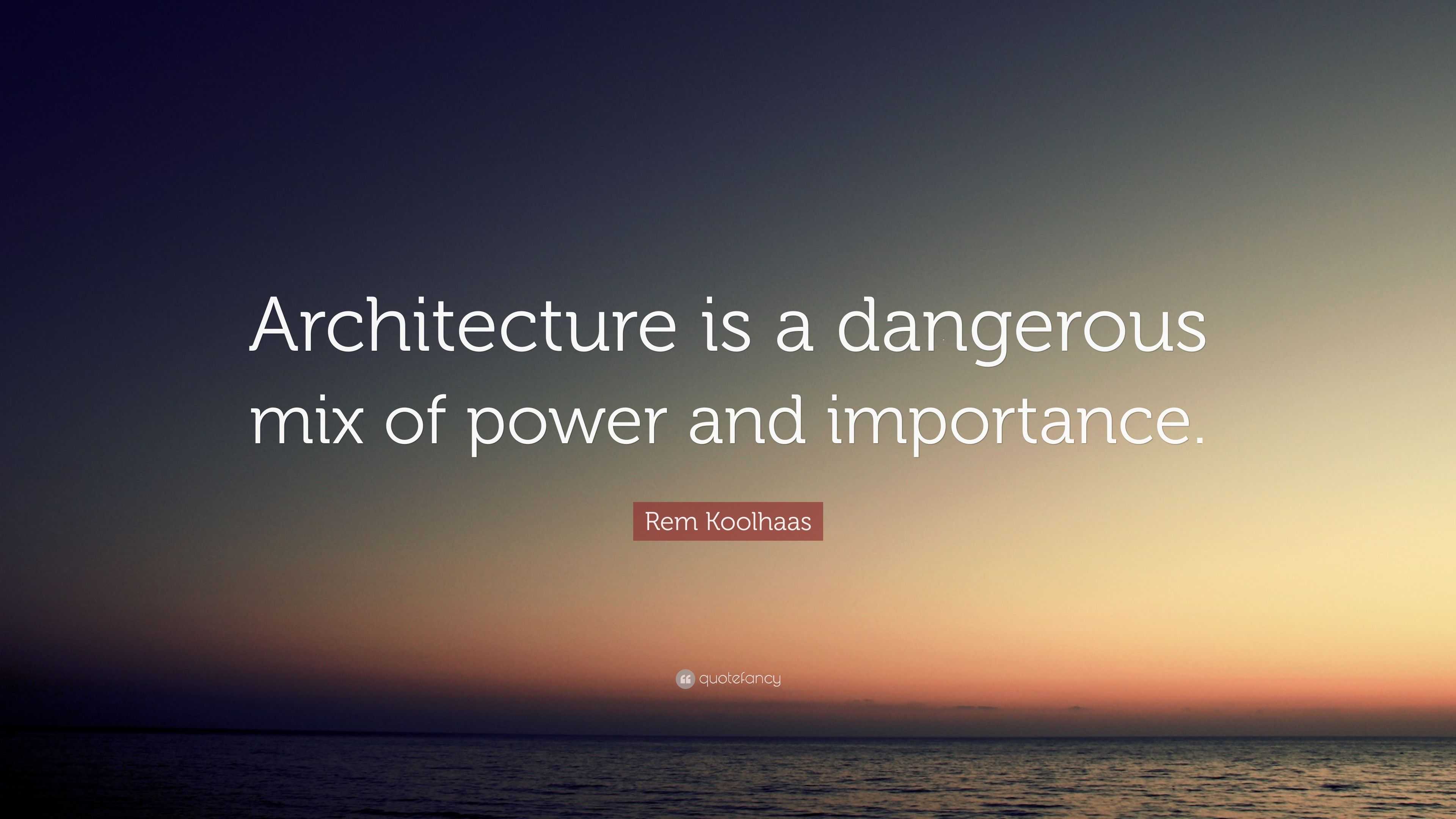 Rem Koolhaas Quote “Architecture is a dangerous mix of power and
