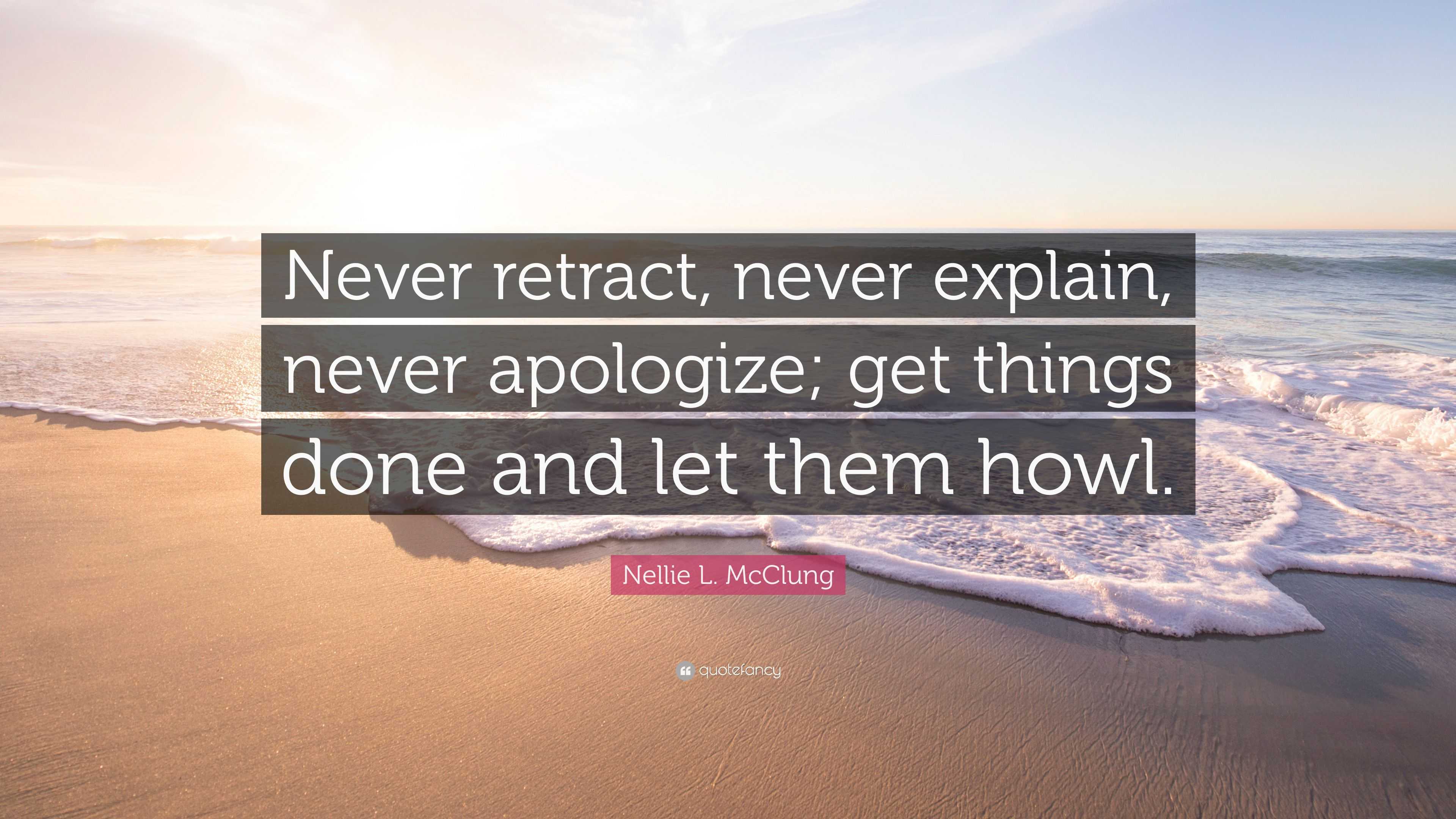 Nellie L Mcclung Quote “never Retract Never Explain Never Apologize Get Things Done And Let 