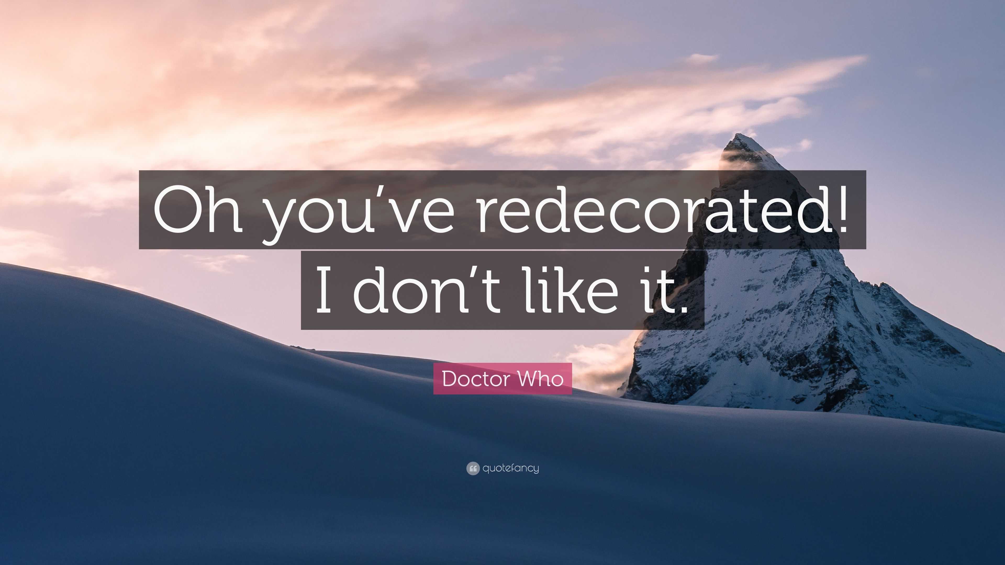 Doctor Who Quote: “Oh you\'ve redecorated! I don\'t like it.”