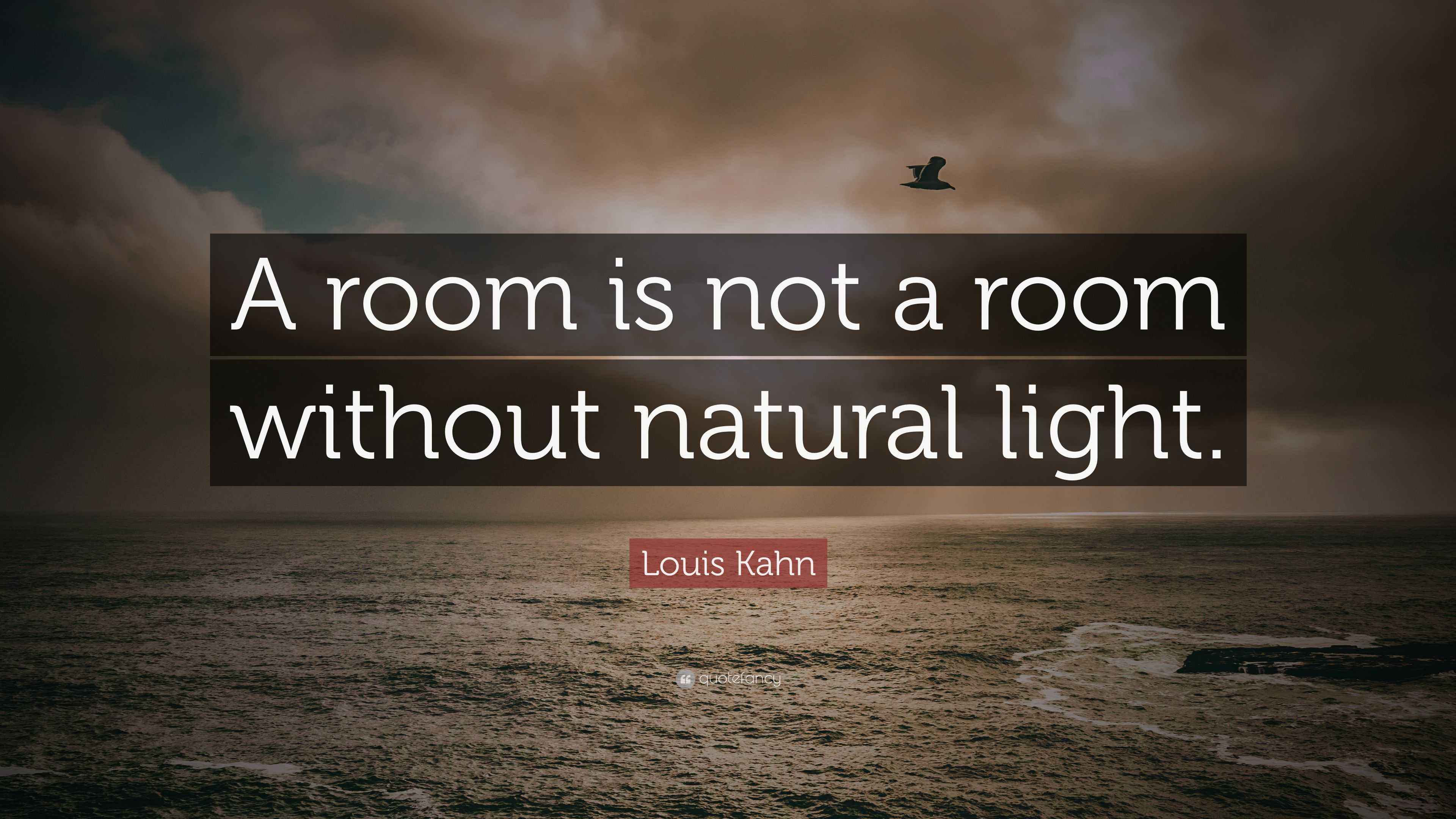 Louis Kahn Quote “A room is not a room without natural light.”