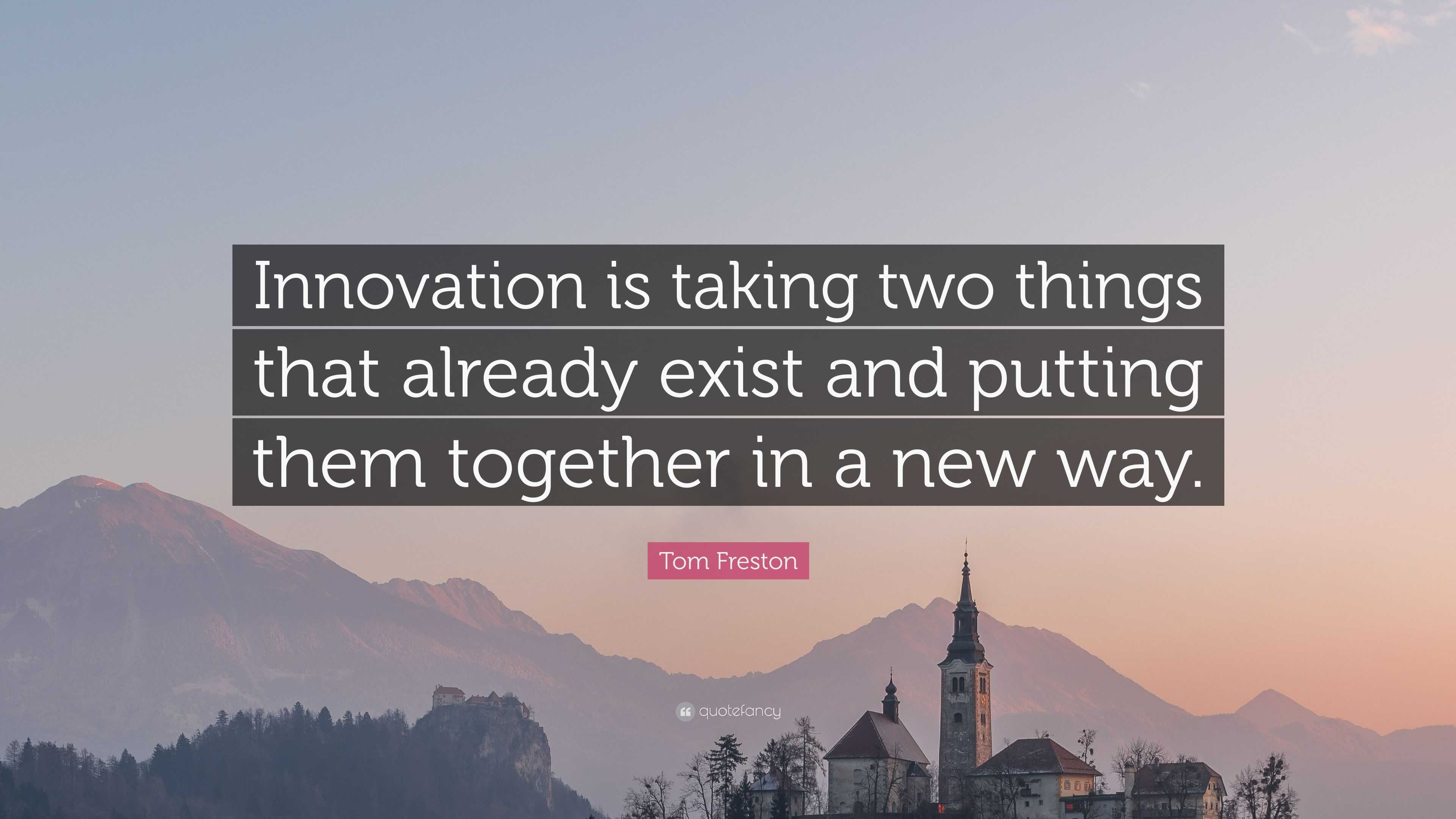 Tom Freston Quote: “Innovation is taking two things that already exist ...