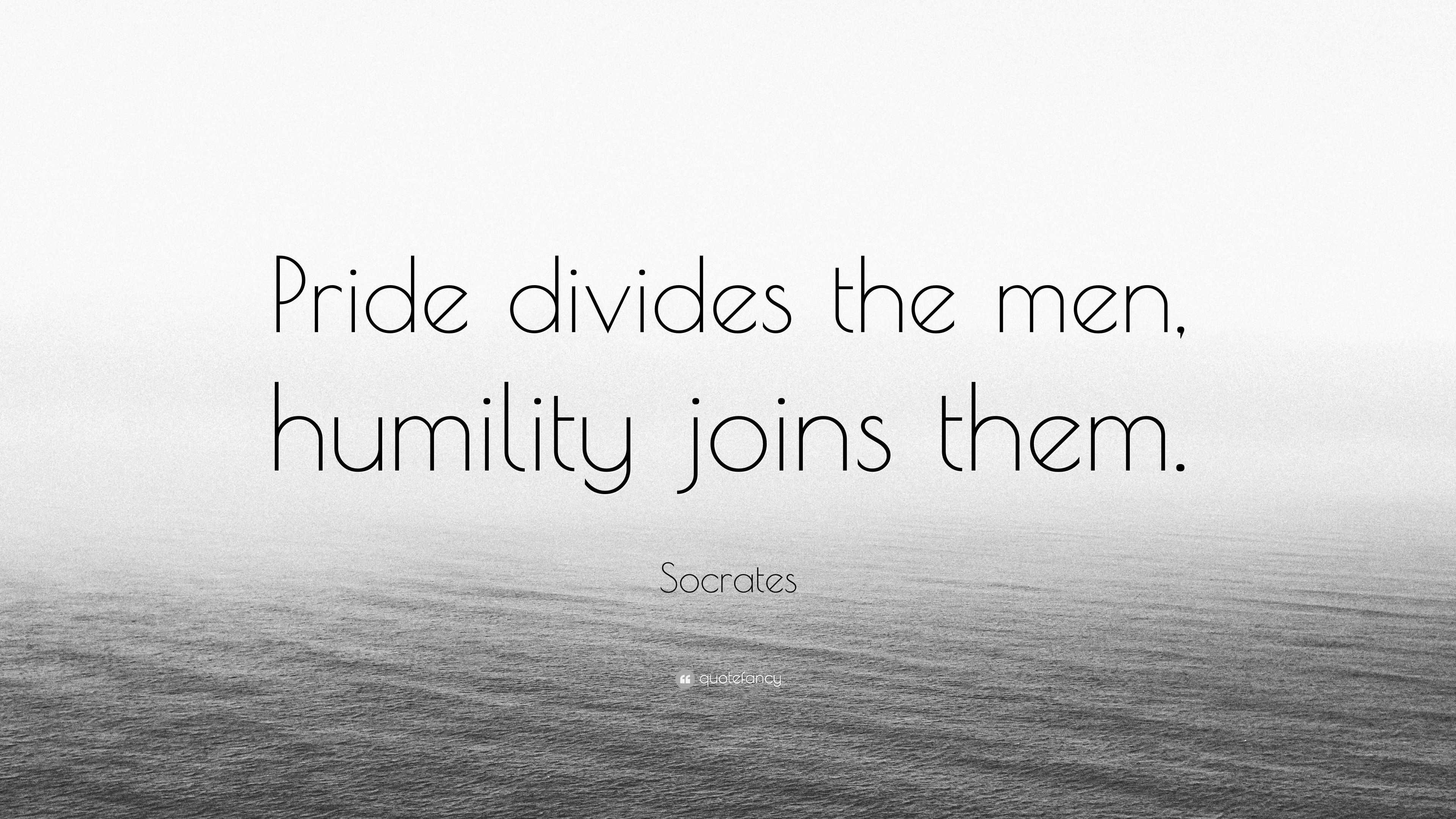 Socrates Quote: “Pride divides the men, humility joins them.”