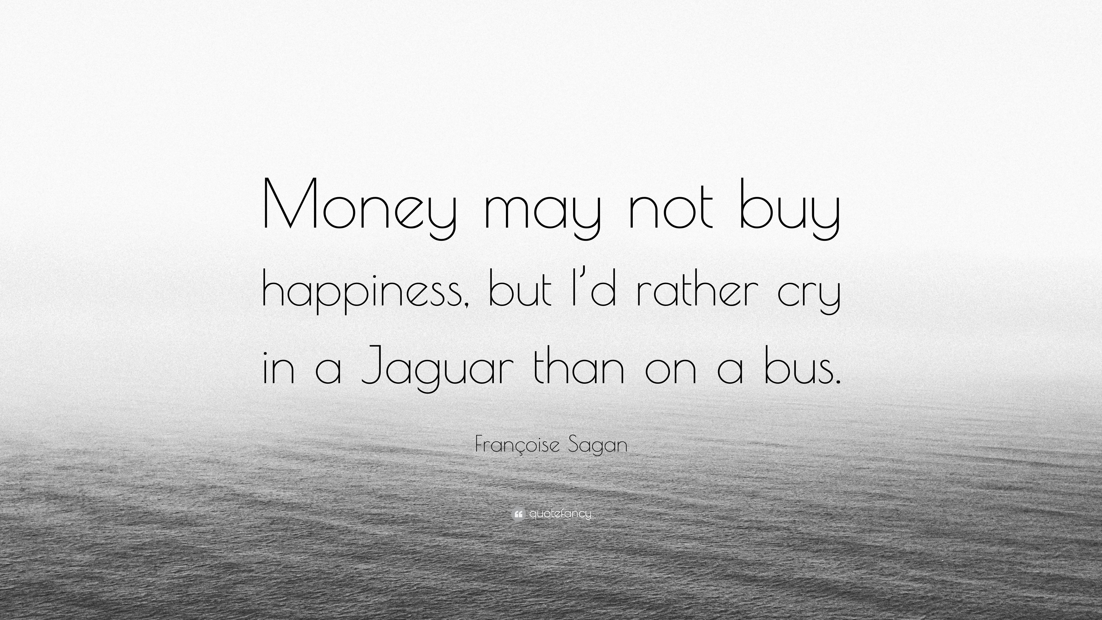 Françoise Sagan Quote: “Money may not buy happiness, but I’d rather cry ...