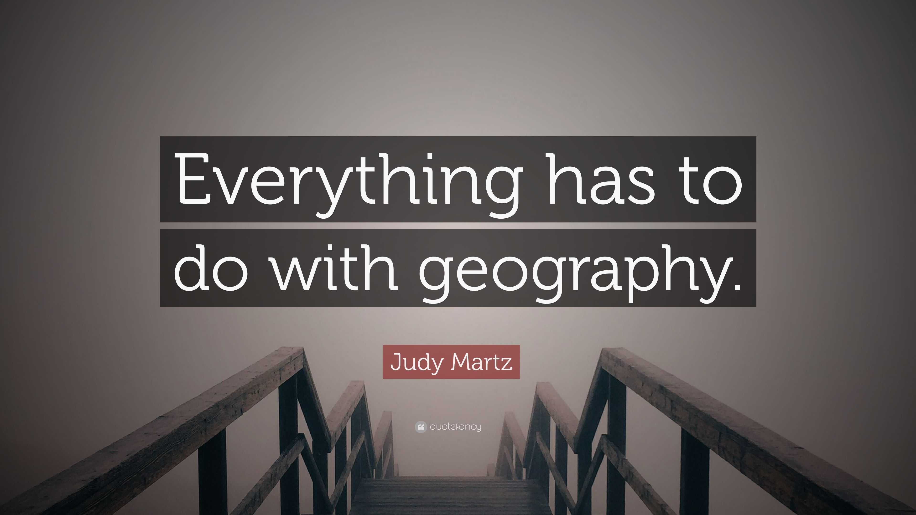 Judy Martz Quote: “Everything has to do with geography.”