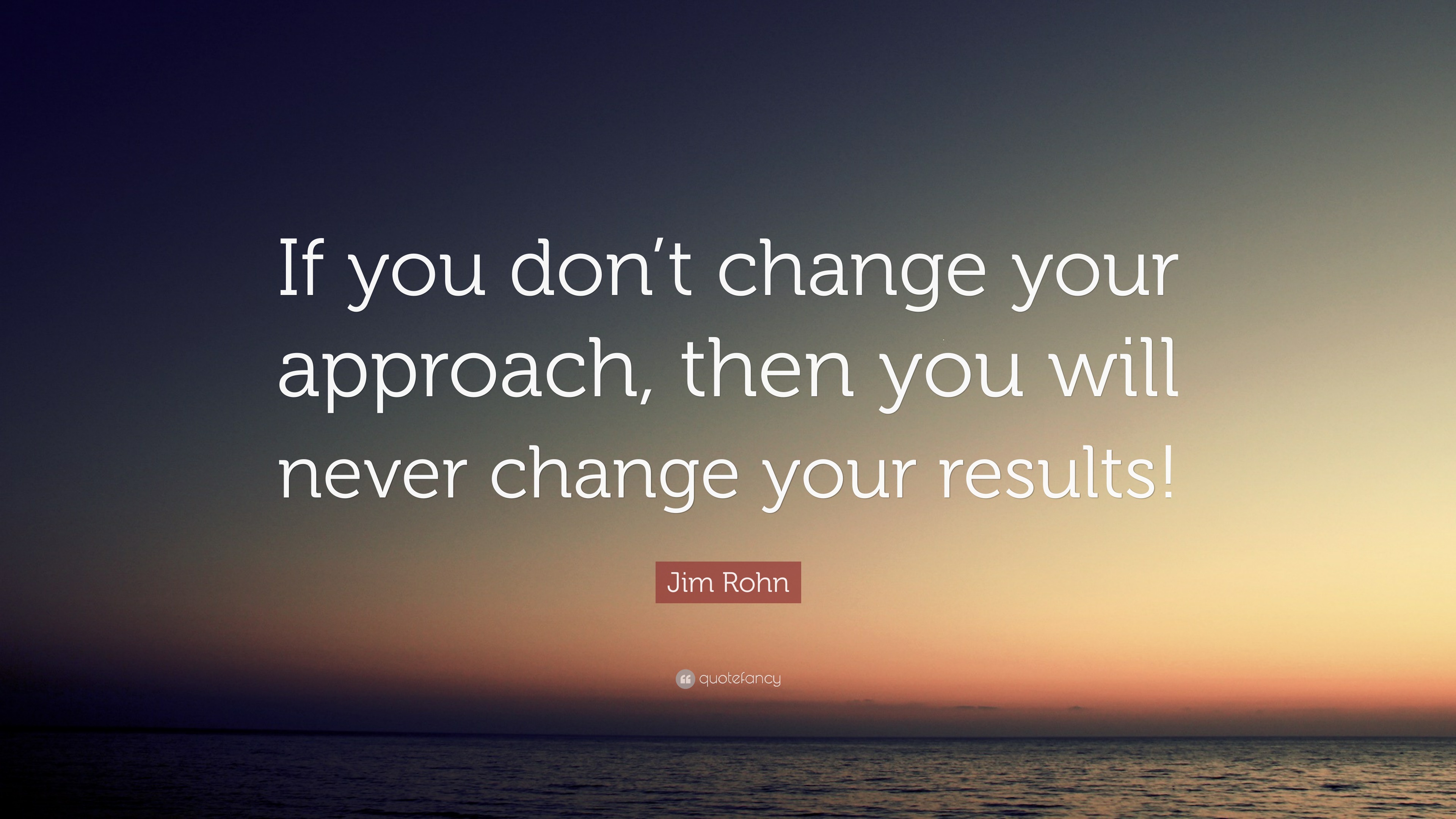 Jim Rohn Quote: “If you don’t change your approach than you will never ...