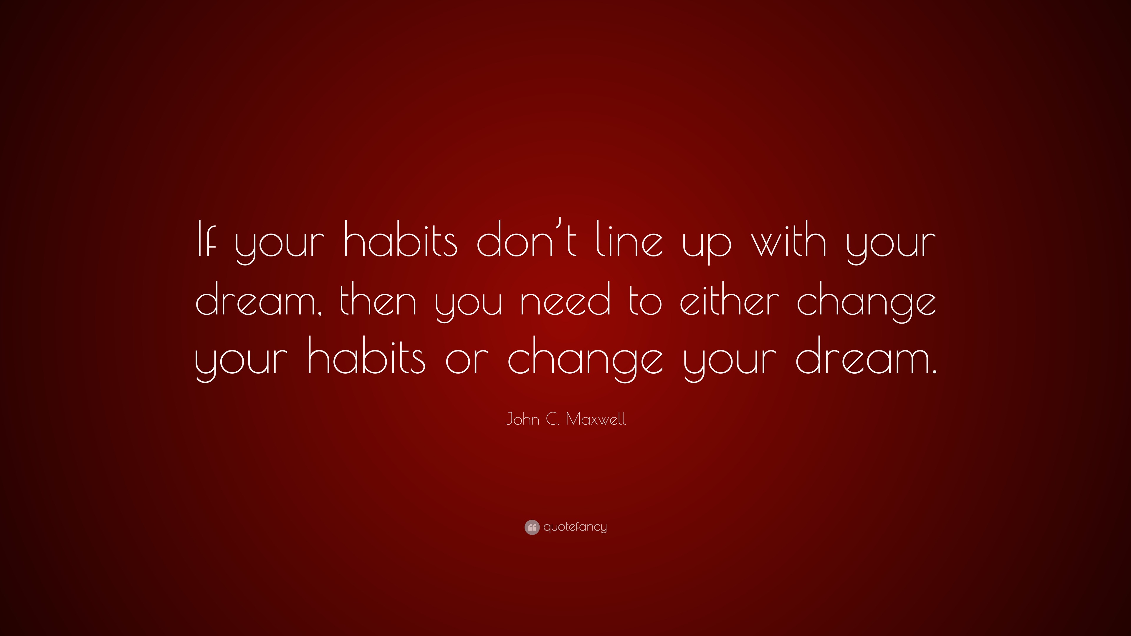 John C. Maxwell Quote: “if Your Habits Don’t Line Up With Your Dream 