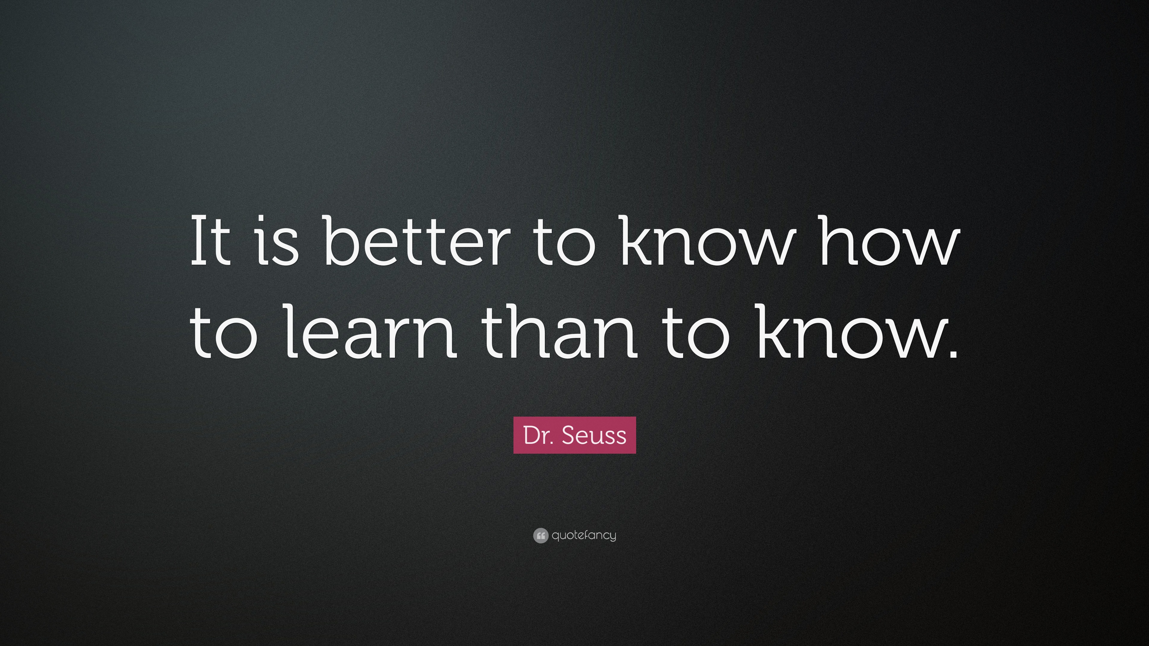 Dr. Seuss Quote: “It is better to know how to learn than to know.”