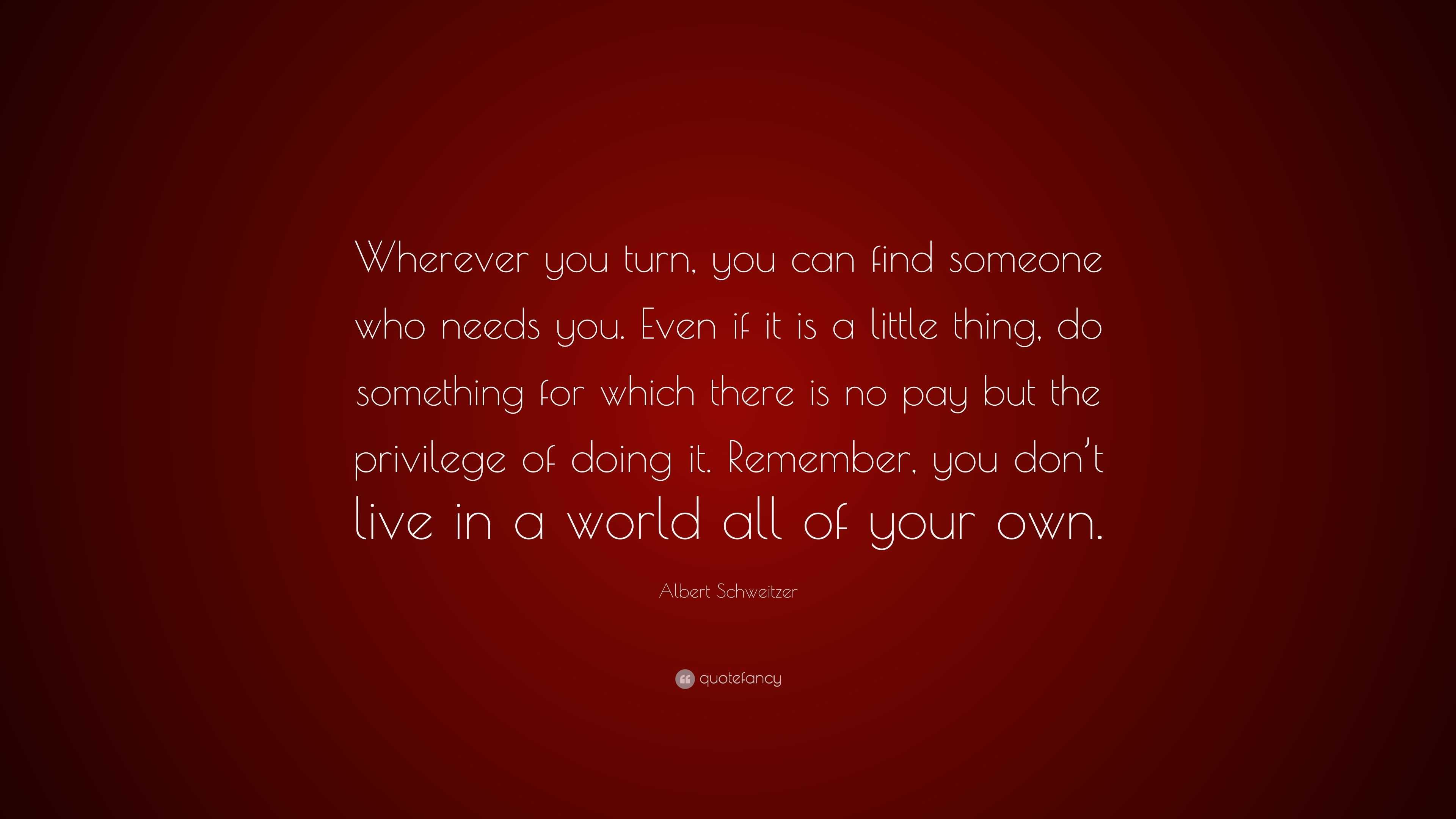 Albert Schweitzer Quote: “Wherever you turn, you can find someone who ...