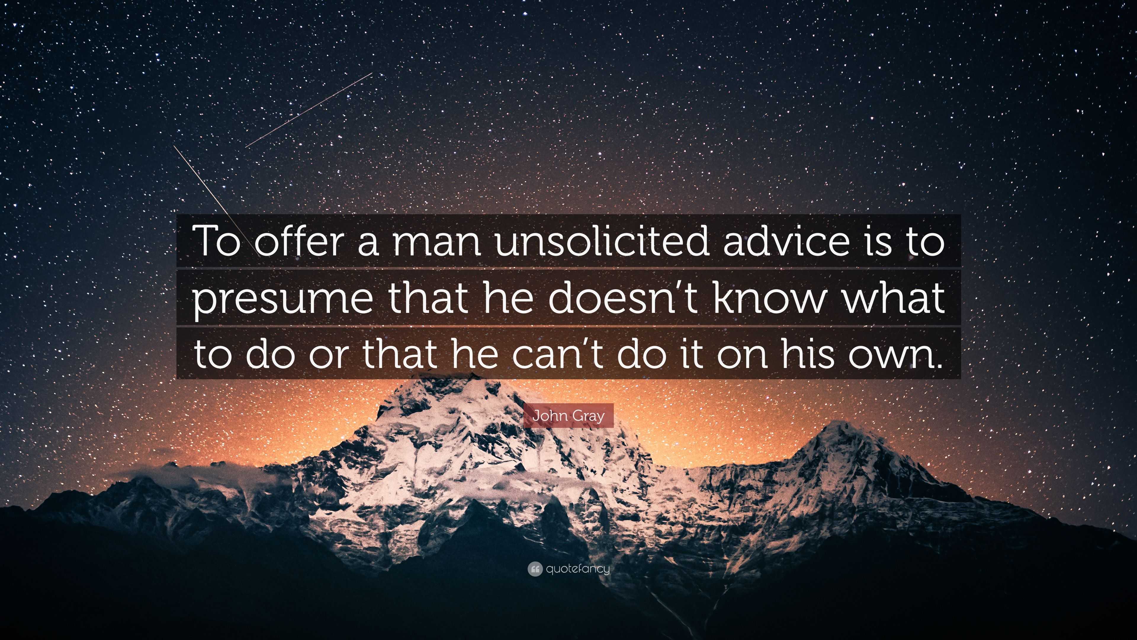 John Gray Quote: “To offer a man unsolicited advice is to presume that