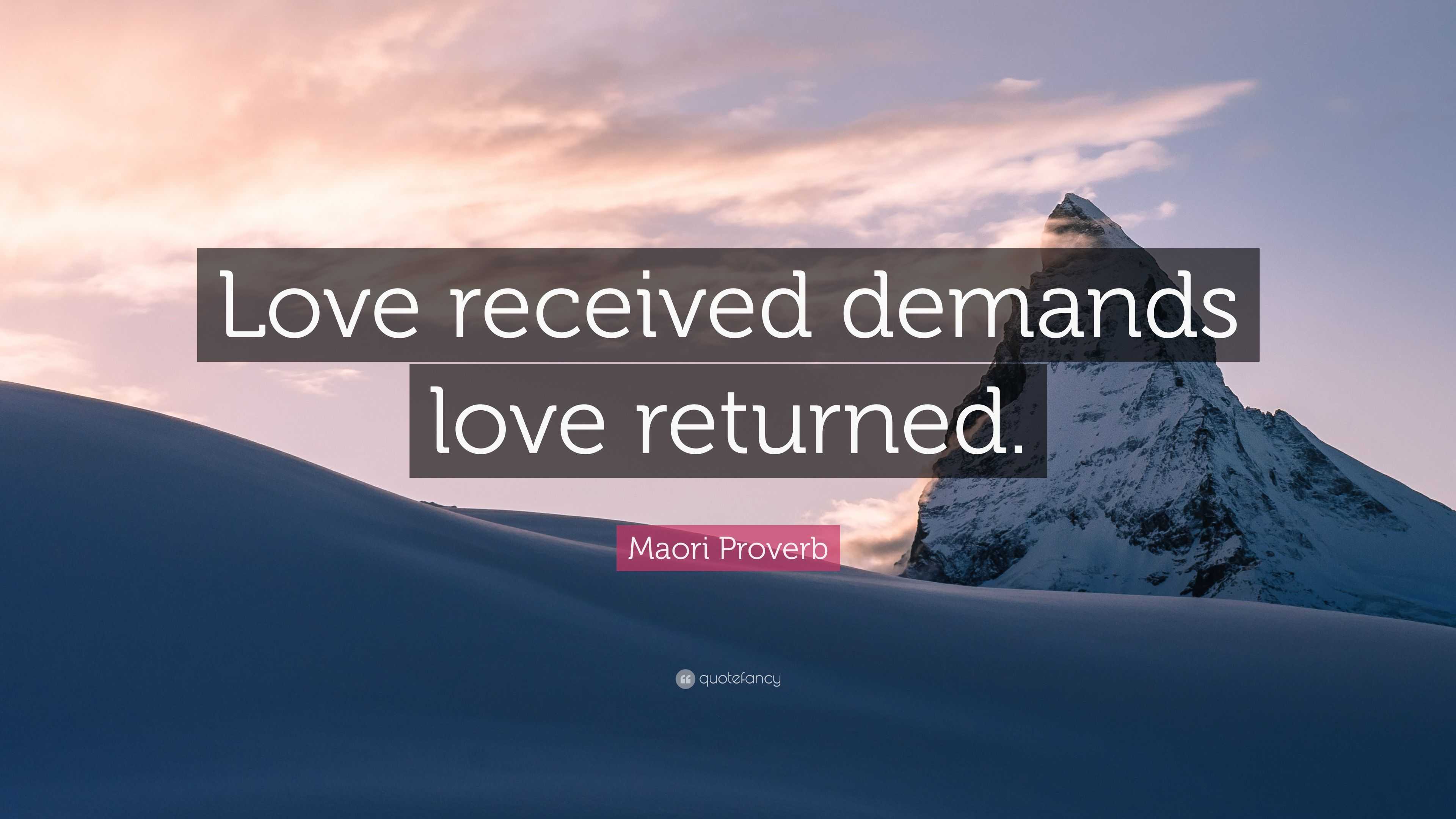 Maori Proverb Quote: “Love received demands love returned.”