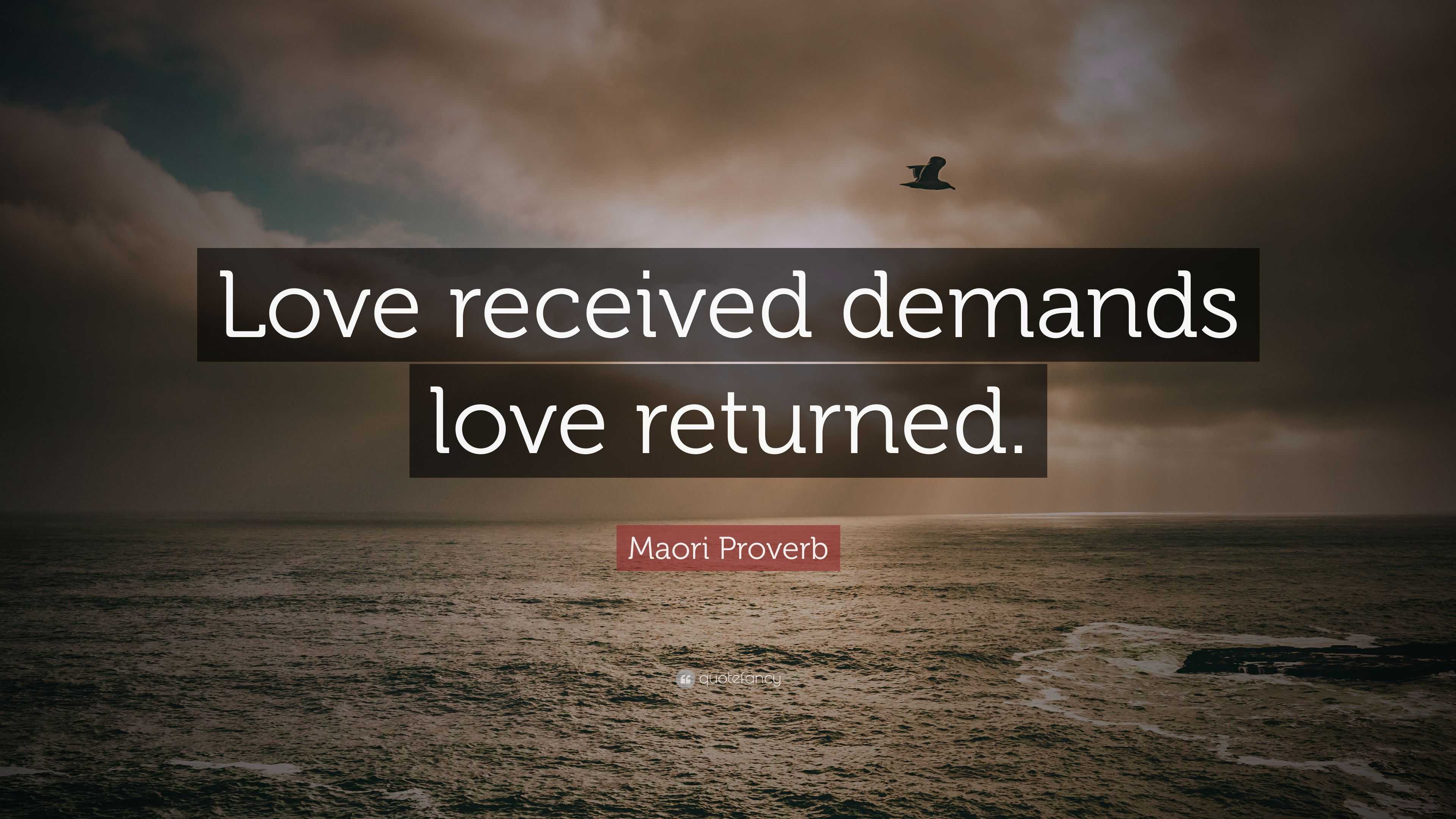 Maori Proverb Quote: “Love received demands love returned.”