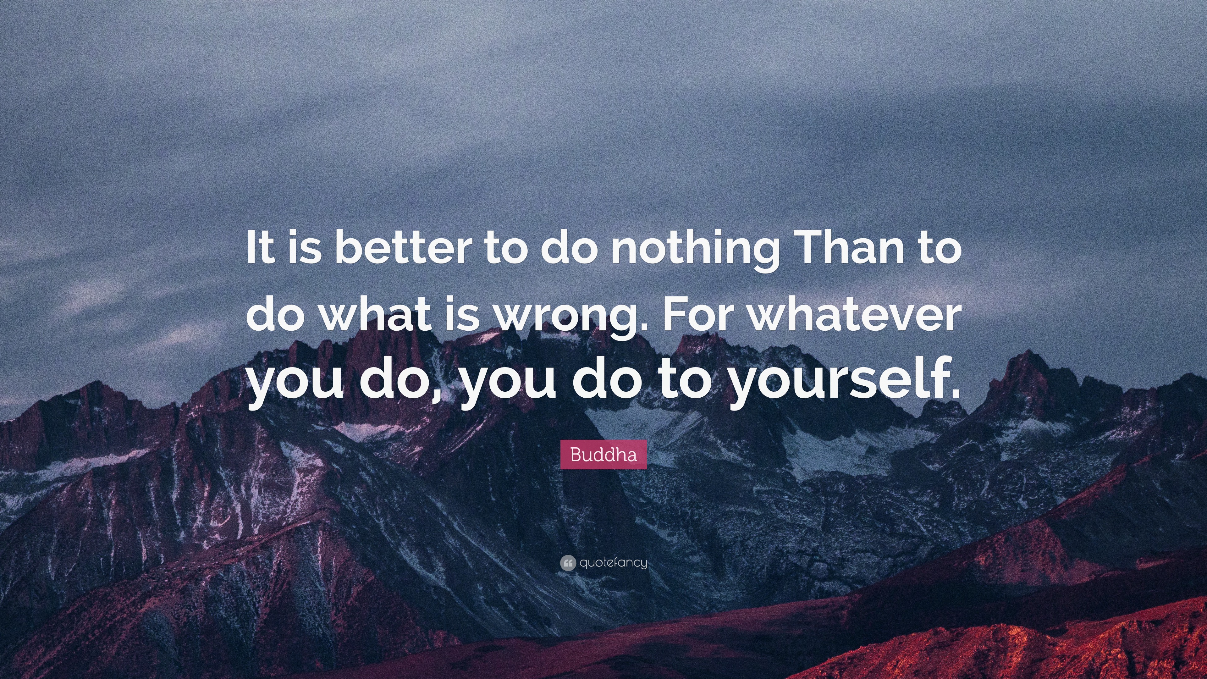 Buddha Quote: “It is better to do nothing Than to do what is wrong. For ...