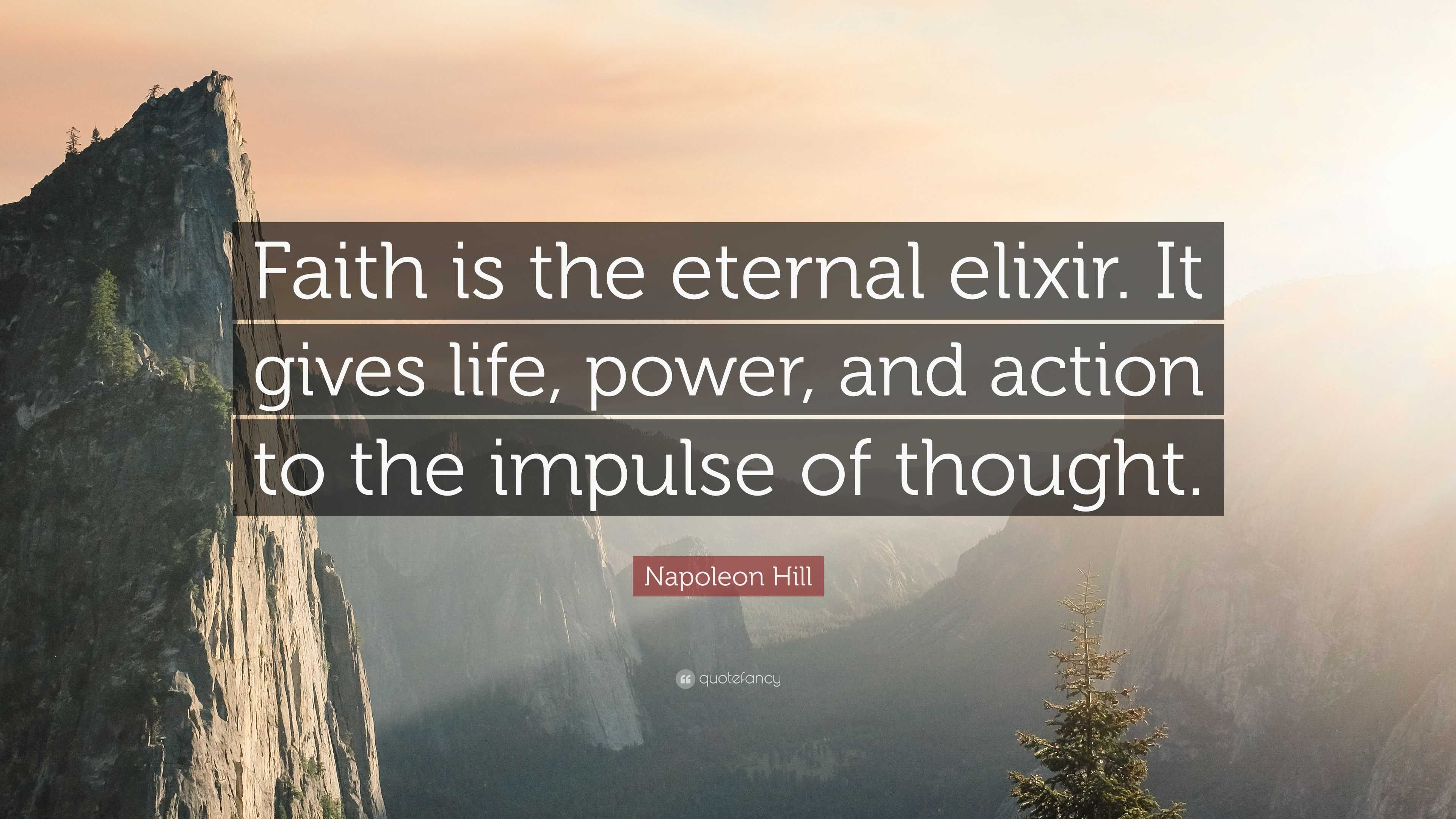 Napoleon Hill Quote: “Faith is the eternal elixir. It gives life, power ...