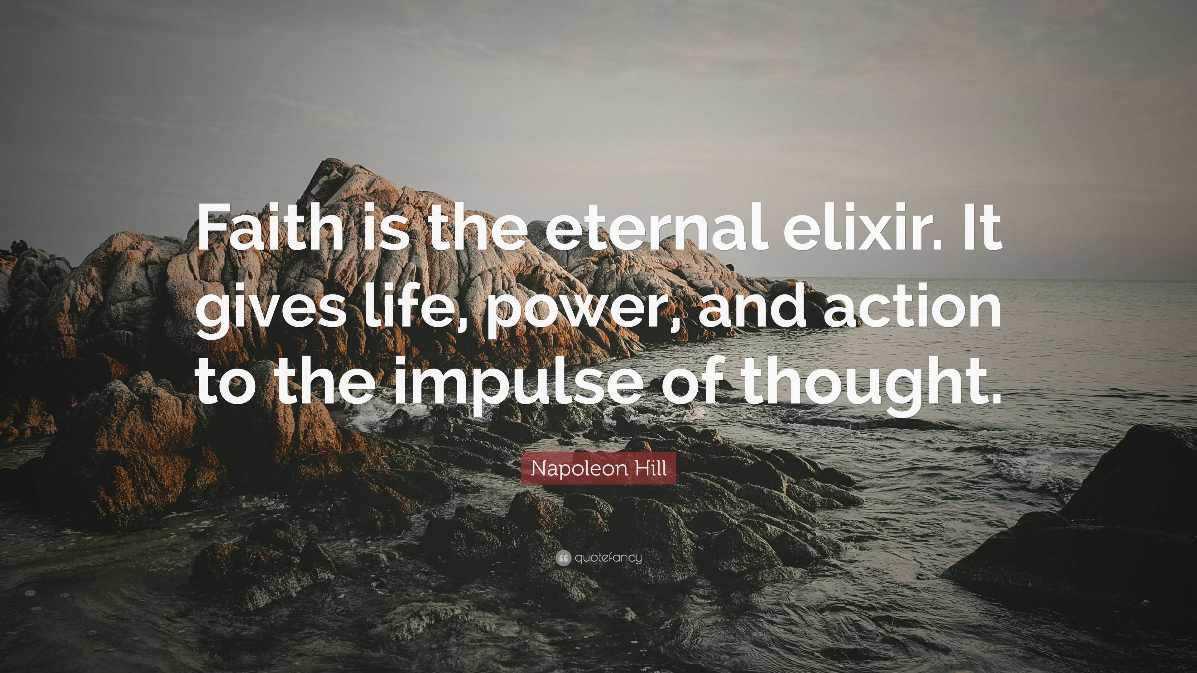 Napoleon Hill Quote: “Faith is the eternal elixir. It gives life, power ...