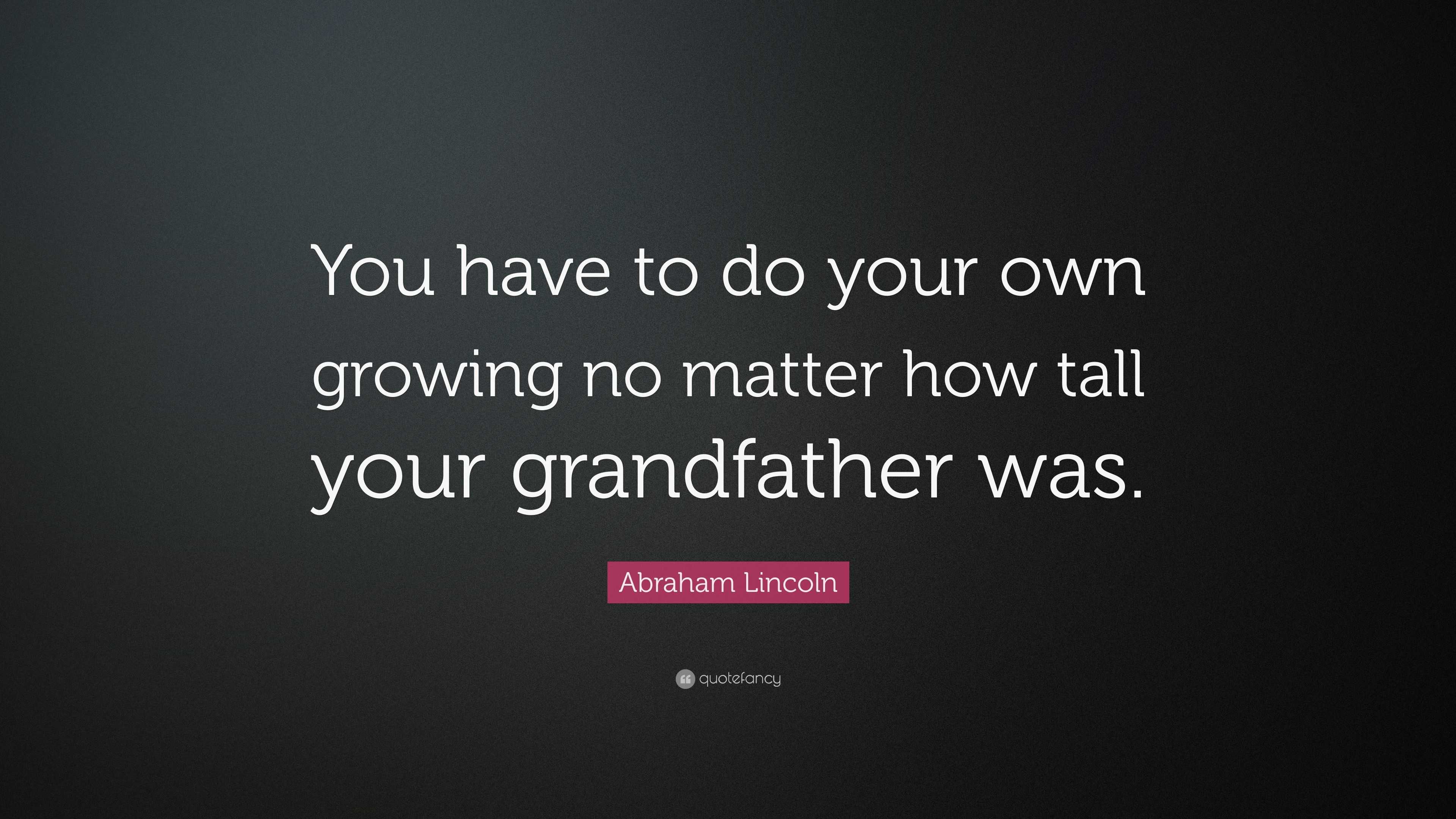 Abraham Lincoln Quote: “You have to do your own growing no matter how ...