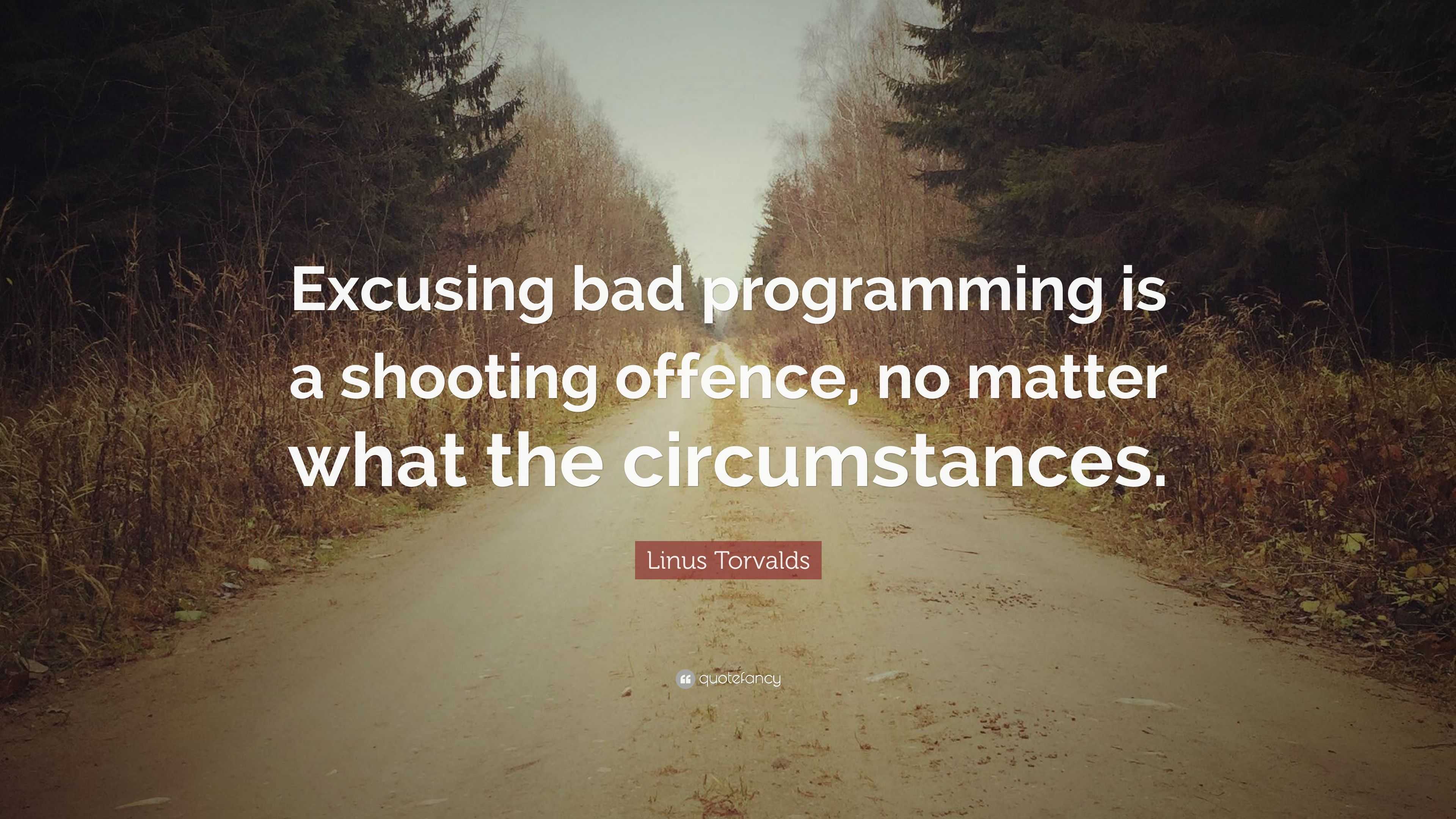 Linus Torvalds Quote: “Excusing bad programming is a shooting offence