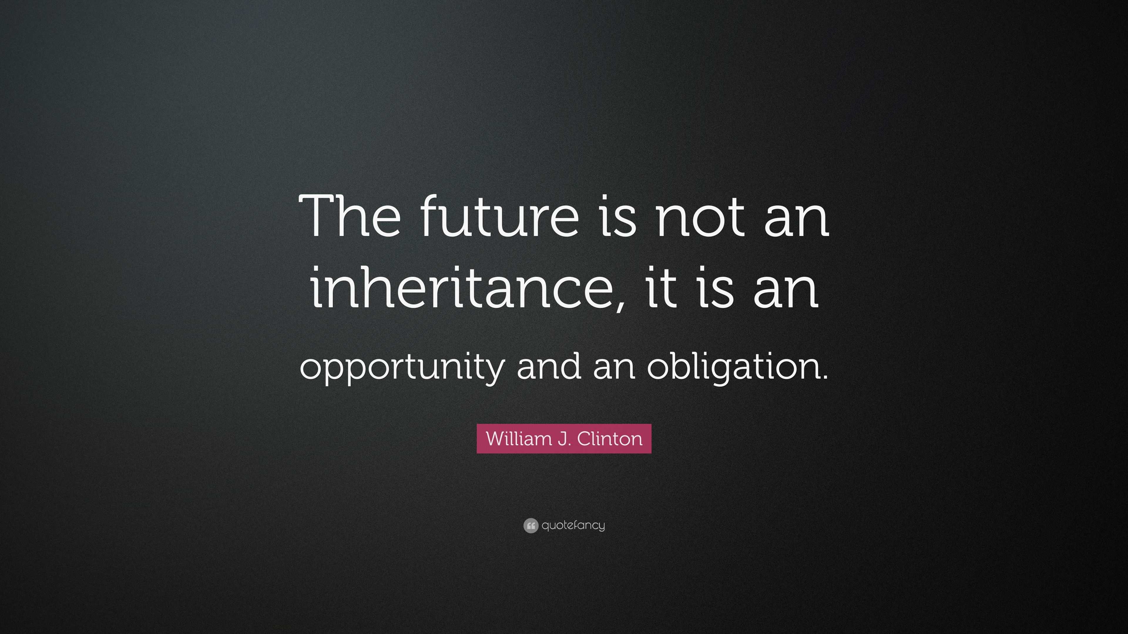 William J. Clinton Quote: “The future is not an inheritance, it is an ...