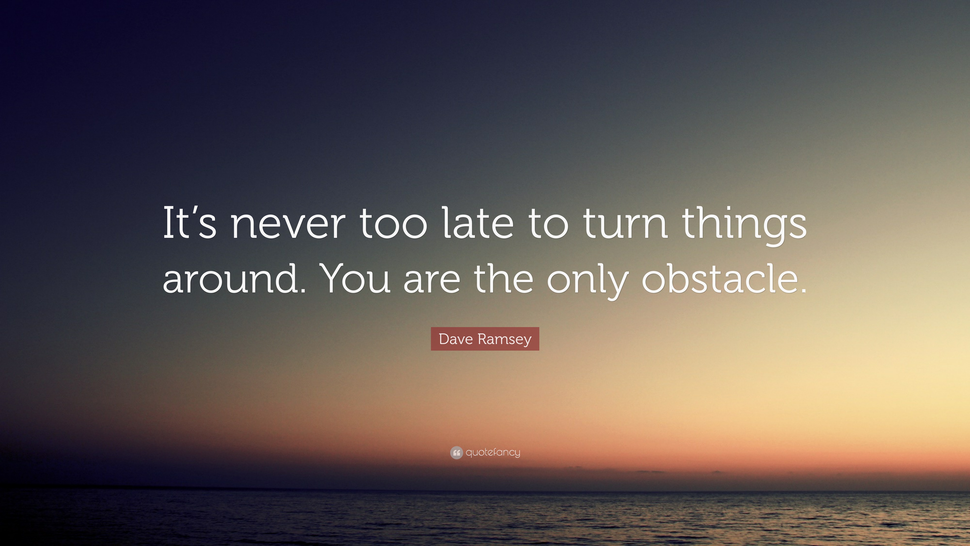 Dave Ramsey Quote: “It’s never too late to turn things around. You are ...