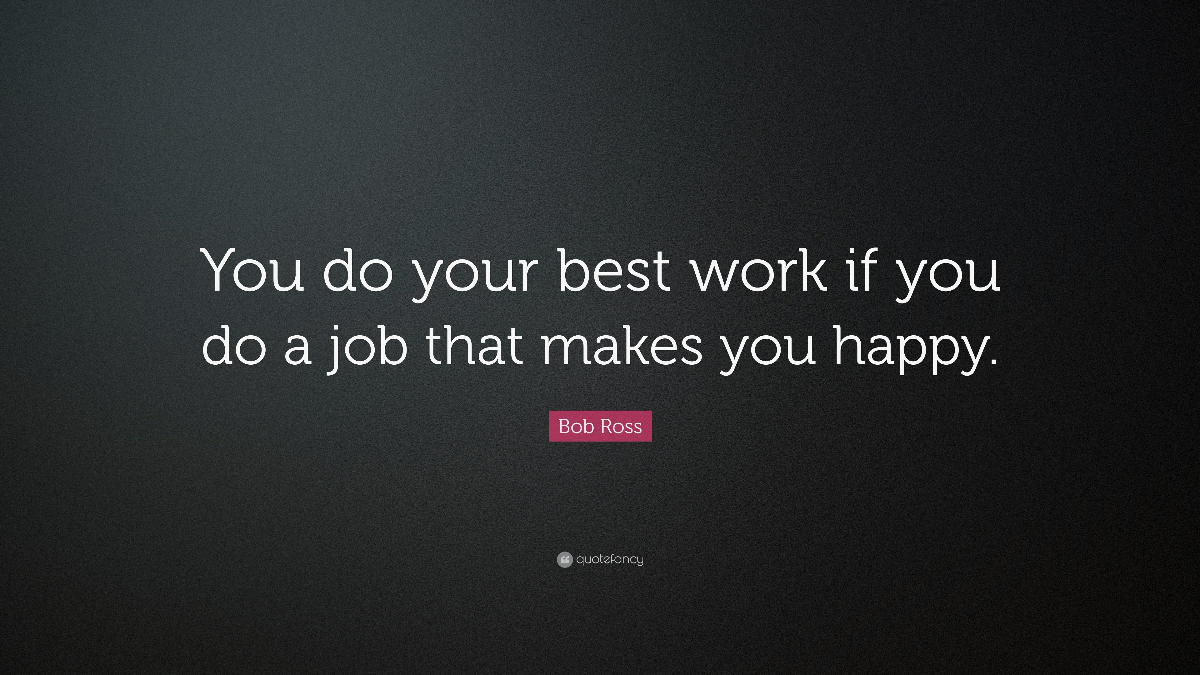 Bob Ross Quote: “You do your best work if you do a job that makes you