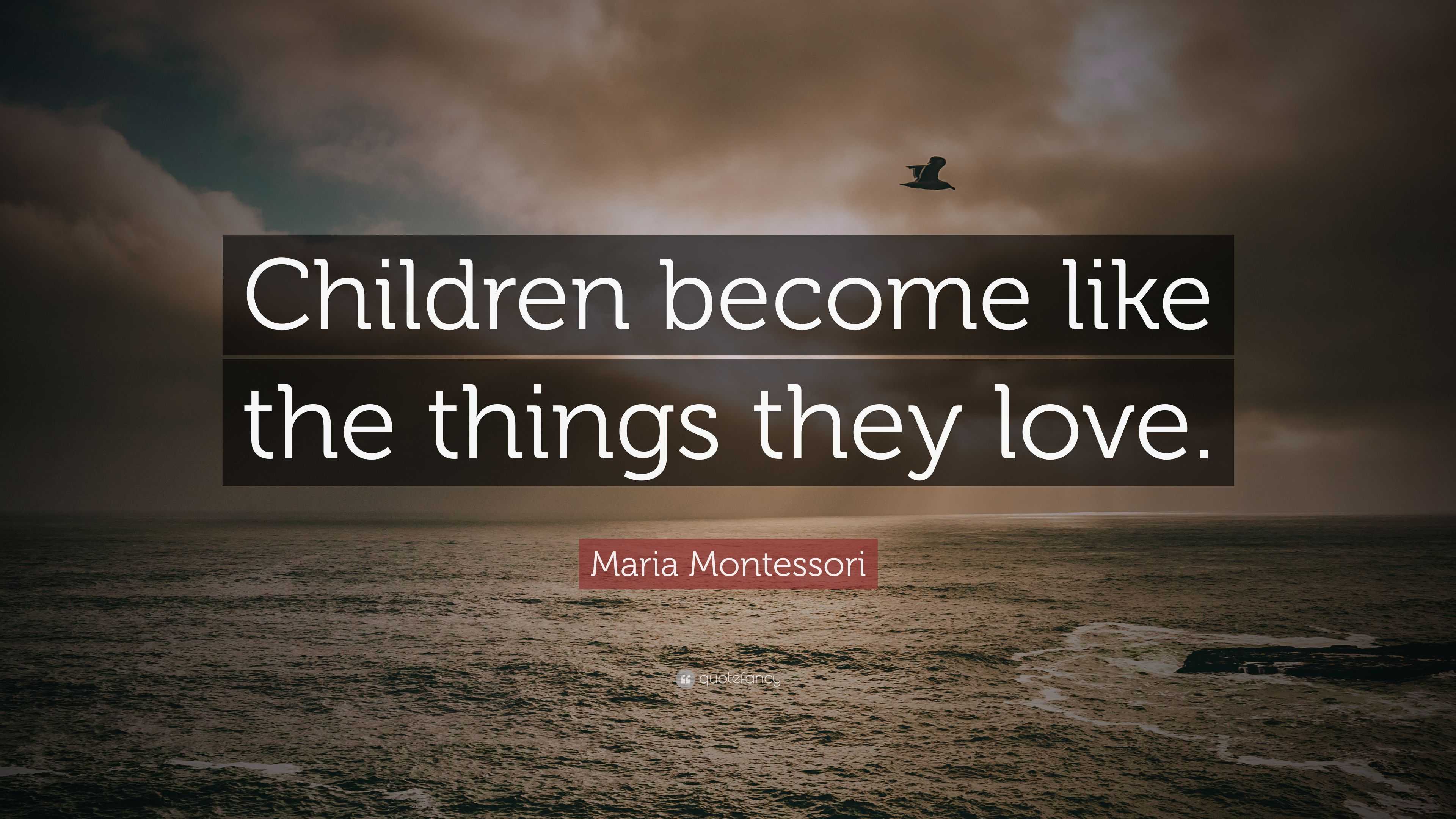 Maria Montessori Quote: “Children Become Like The Things They Love.”