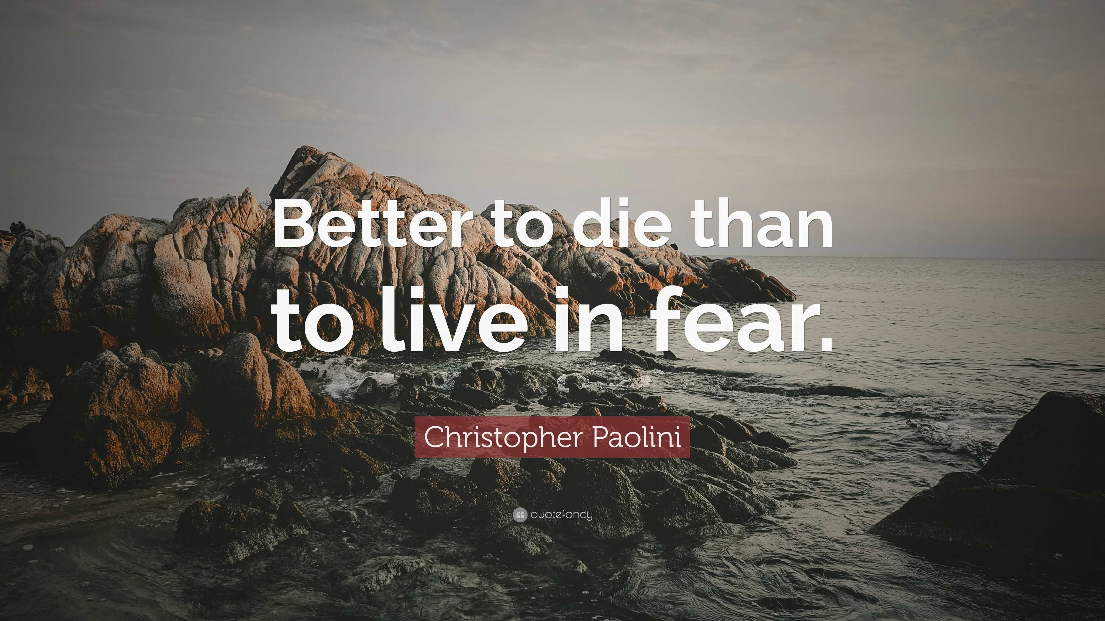 Christopher Paolini Quote: “Better to die than to live in fear.”