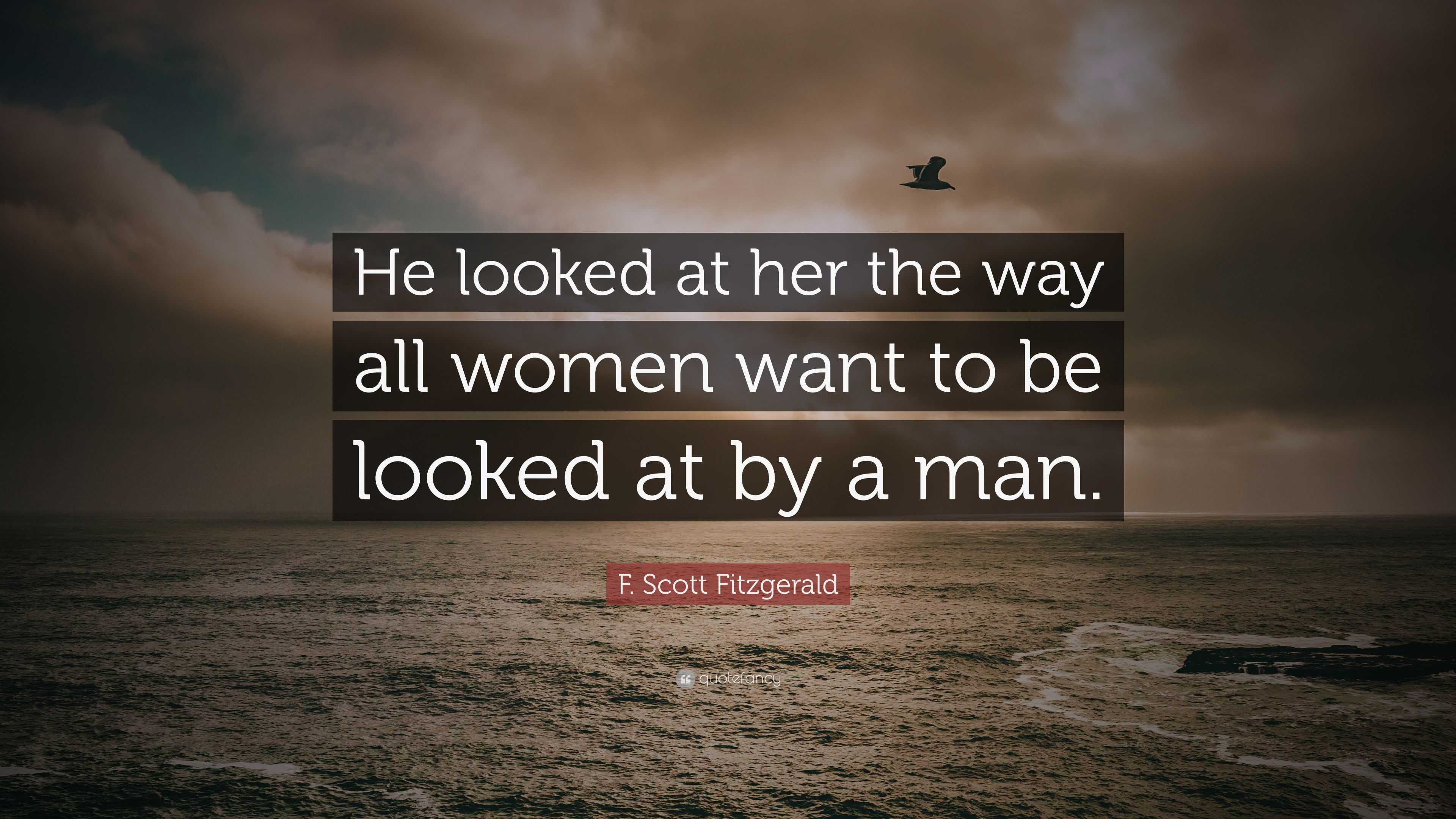 F. Scott Fitzgerald Quote: “He looked at her the way all women want to ...