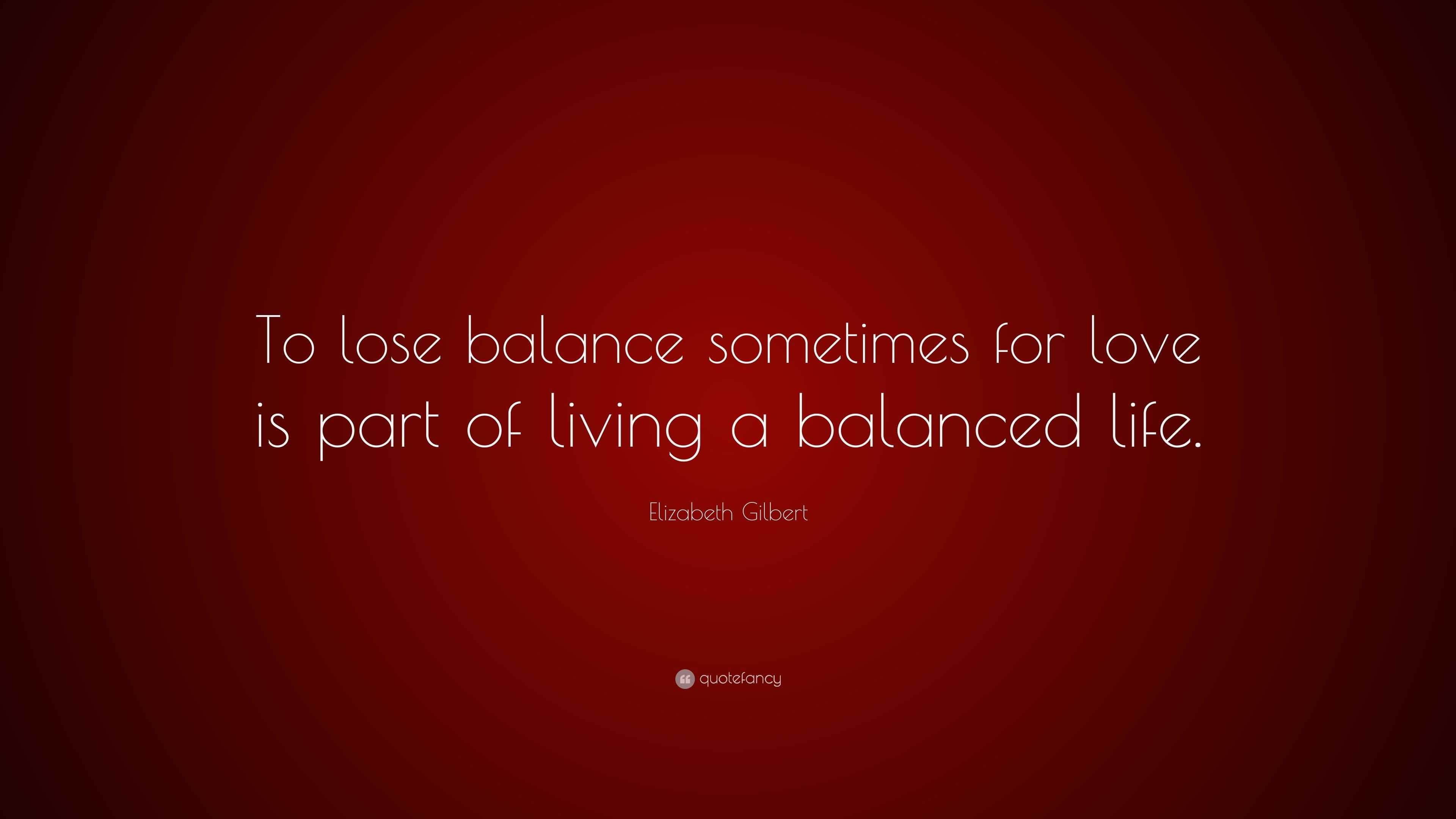 elizabeth-gilbert-quote-to-lose-balance-sometimes-for-love-is-part-of